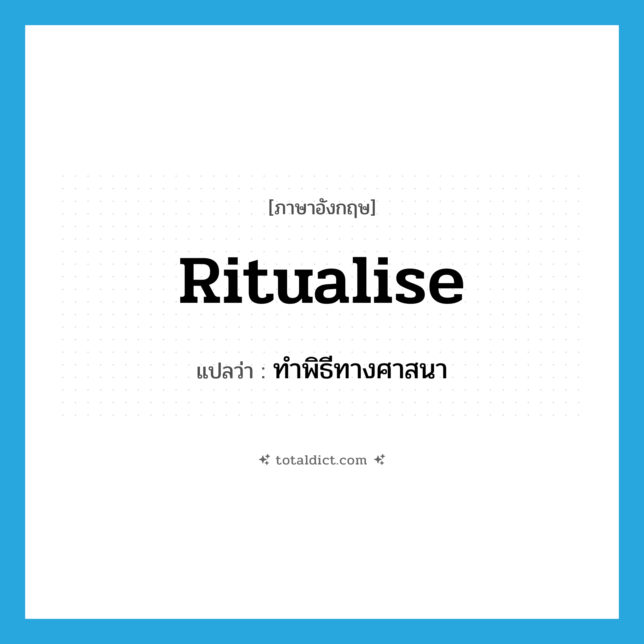 ทำพิธีทางศาสนา ภาษาอังกฤษ?, คำศัพท์ภาษาอังกฤษ ทำพิธีทางศาสนา แปลว่า ritualise ประเภท VI หมวด VI