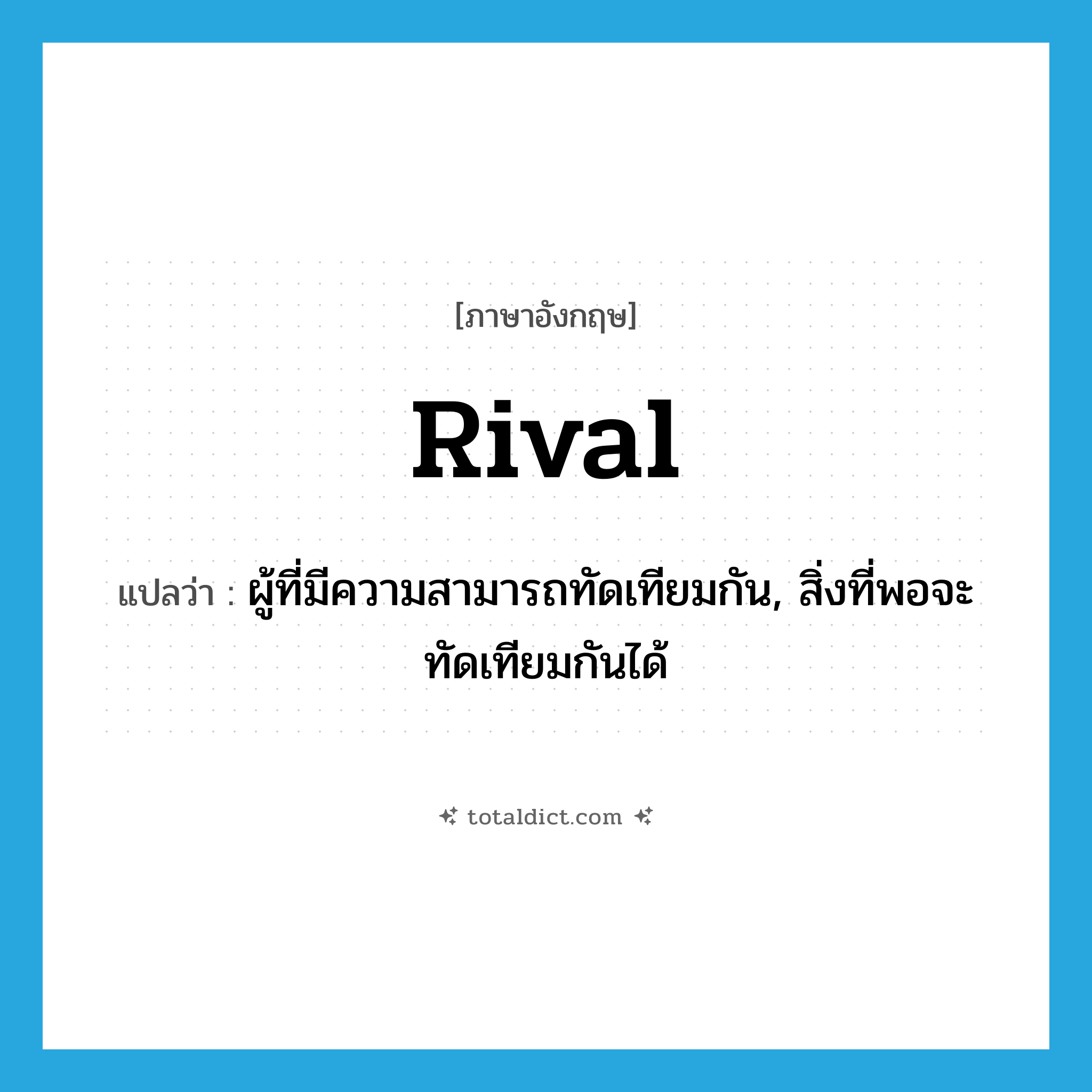 rival แปลว่า?, คำศัพท์ภาษาอังกฤษ rival แปลว่า ผู้ที่มีความสามารถทัดเทียมกัน, สิ่งที่พอจะทัดเทียมกันได้ ประเภท N หมวด N