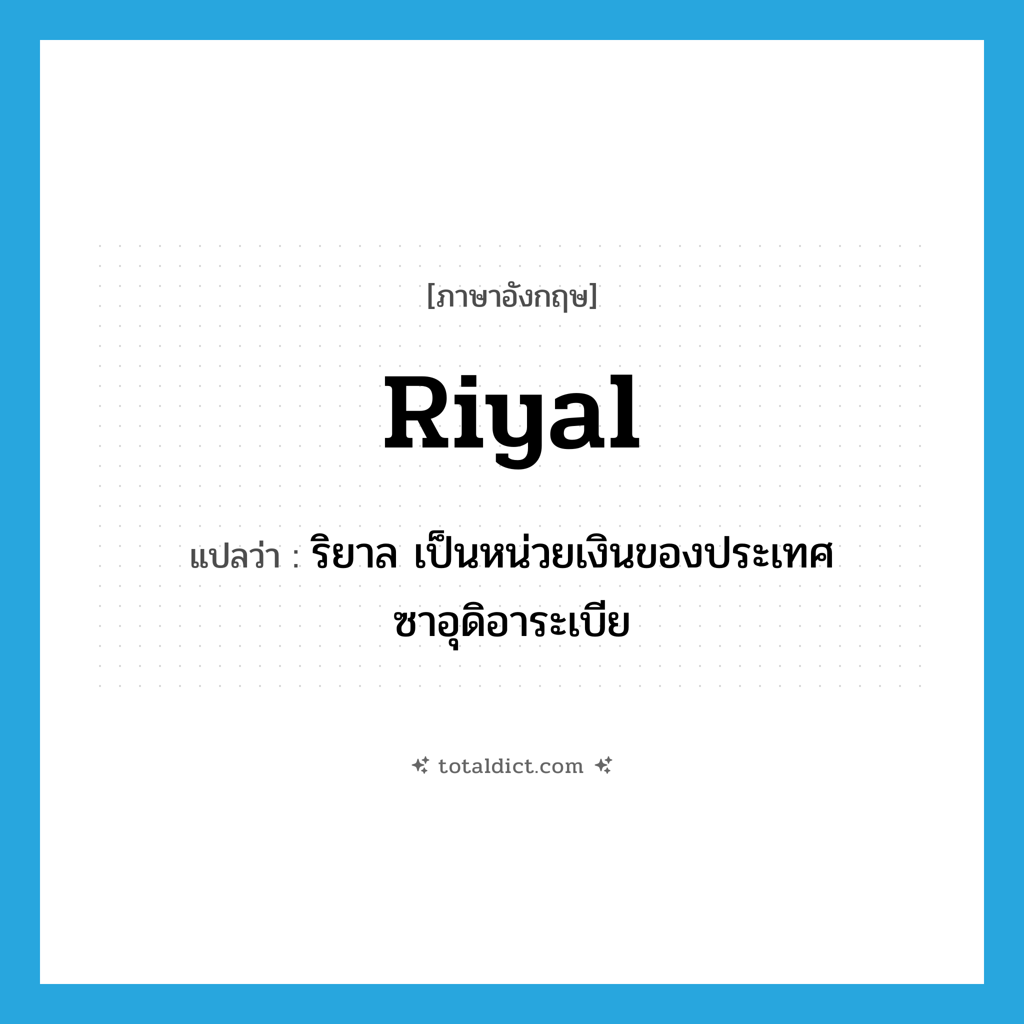 riyal แปลว่า?, คำศัพท์ภาษาอังกฤษ riyal แปลว่า ริยาล เป็นหน่วยเงินของประเทศซาอุดิอาระเบีย ประเภท N หมวด N