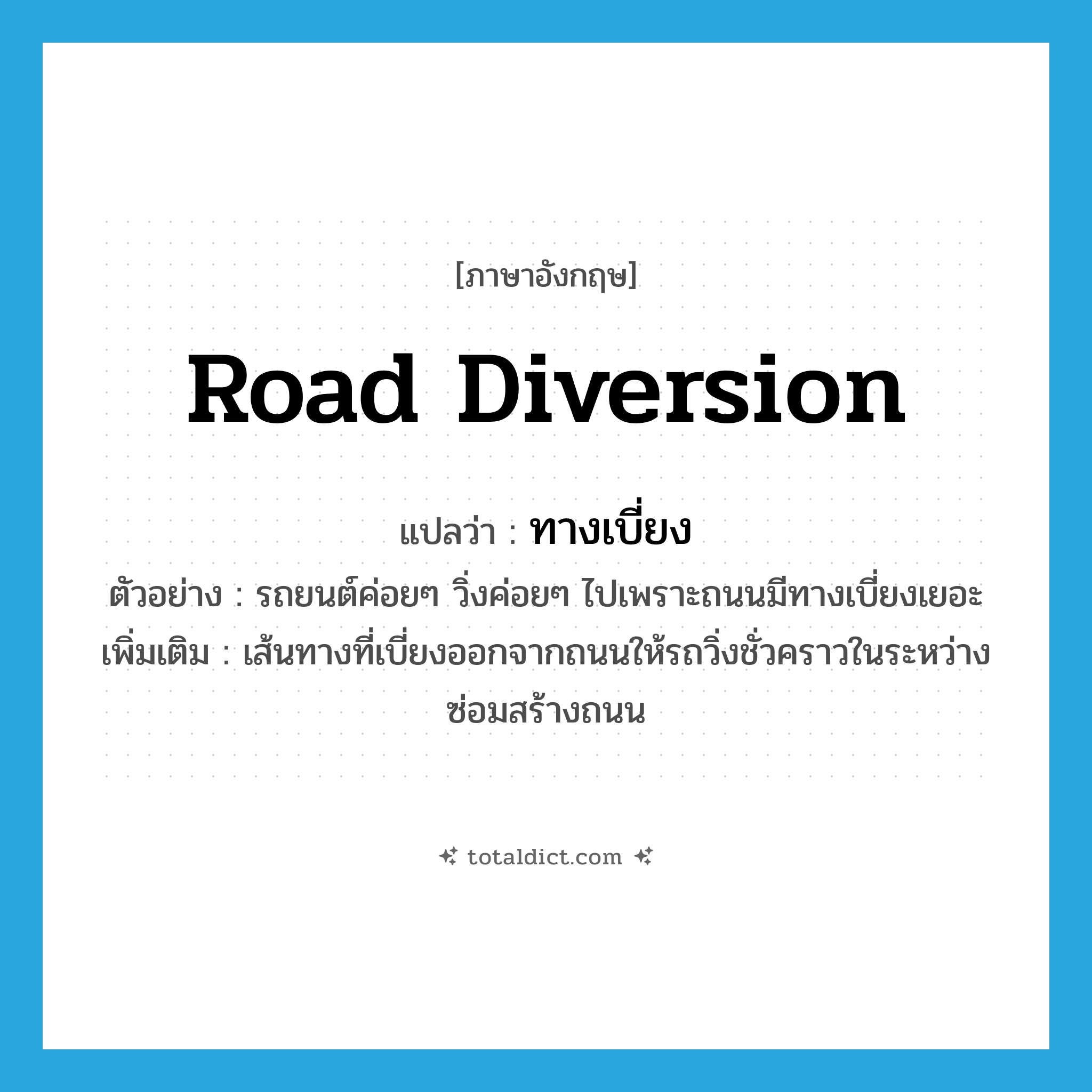road diversion แปลว่า?, คำศัพท์ภาษาอังกฤษ road diversion แปลว่า ทางเบี่ยง ประเภท N ตัวอย่าง รถยนต์ค่อยๆ วิ่งค่อยๆ ไปเพราะถนนมีทางเบี่ยงเยอะ เพิ่มเติม เส้นทางที่เบี่ยงออกจากถนนให้รถวิ่งชั่วคราวในระหว่างซ่อมสร้างถนน หมวด N