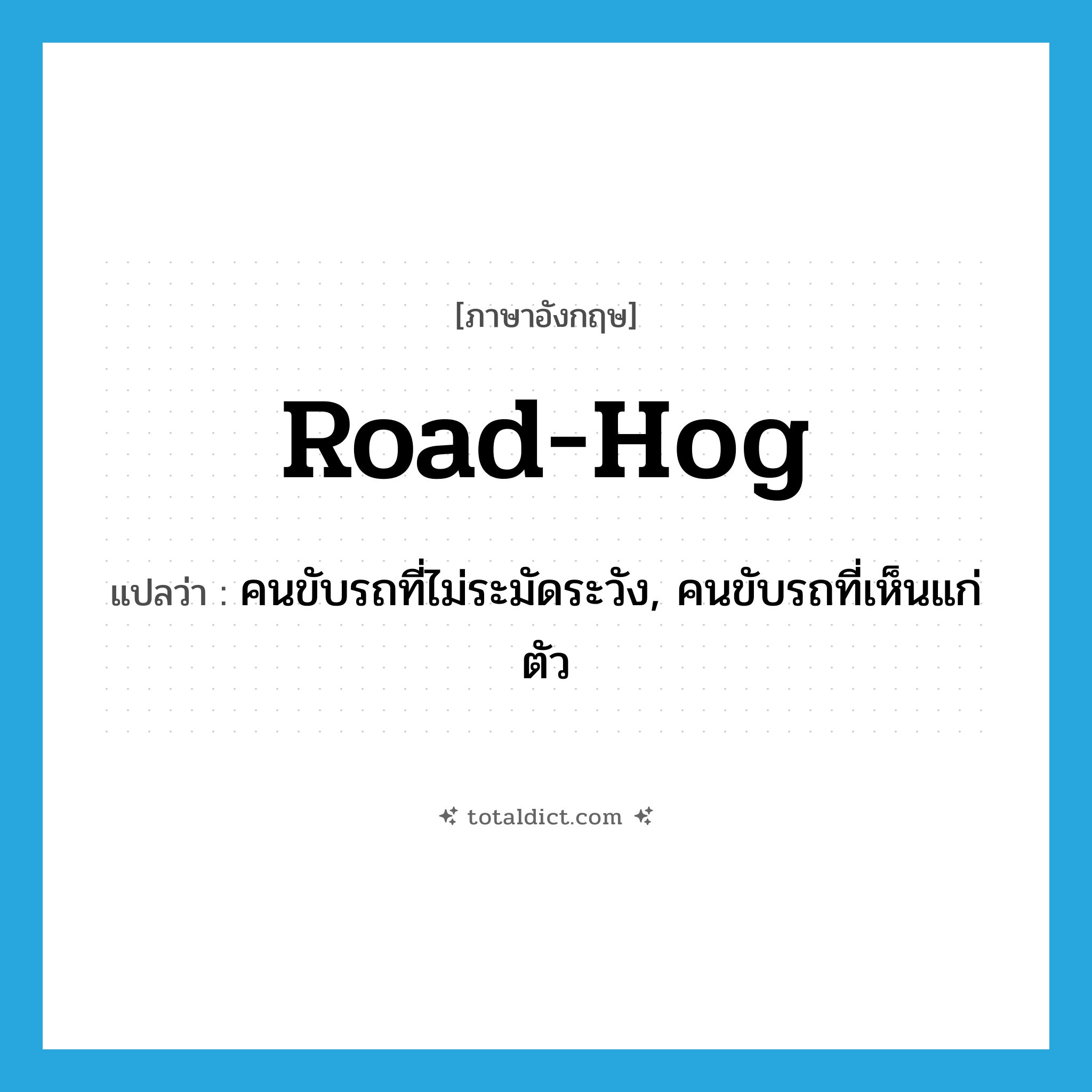 road hog แปลว่า?, คำศัพท์ภาษาอังกฤษ road-hog แปลว่า คนขับรถที่ไม่ระมัดระวัง, คนขับรถที่เห็นแก่ตัว ประเภท IDM หมวด IDM
