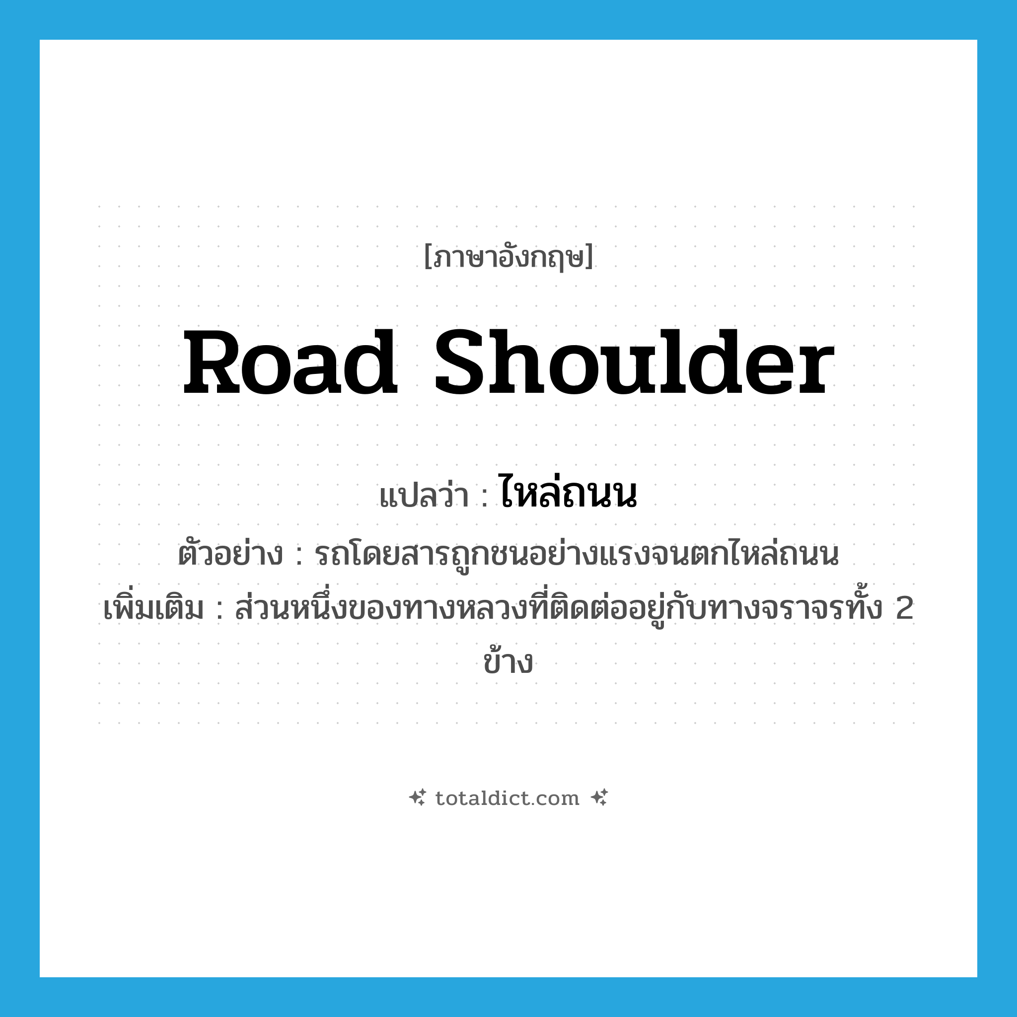 road shoulder แปลว่า?, คำศัพท์ภาษาอังกฤษ road shoulder แปลว่า ไหล่ถนน ประเภท N ตัวอย่าง รถโดยสารถูกชนอย่างแรงจนตกไหล่ถนน เพิ่มเติม ส่วนหนึ่งของทางหลวงที่ติดต่ออยู่กับทางจราจรทั้ง 2 ข้าง หมวด N