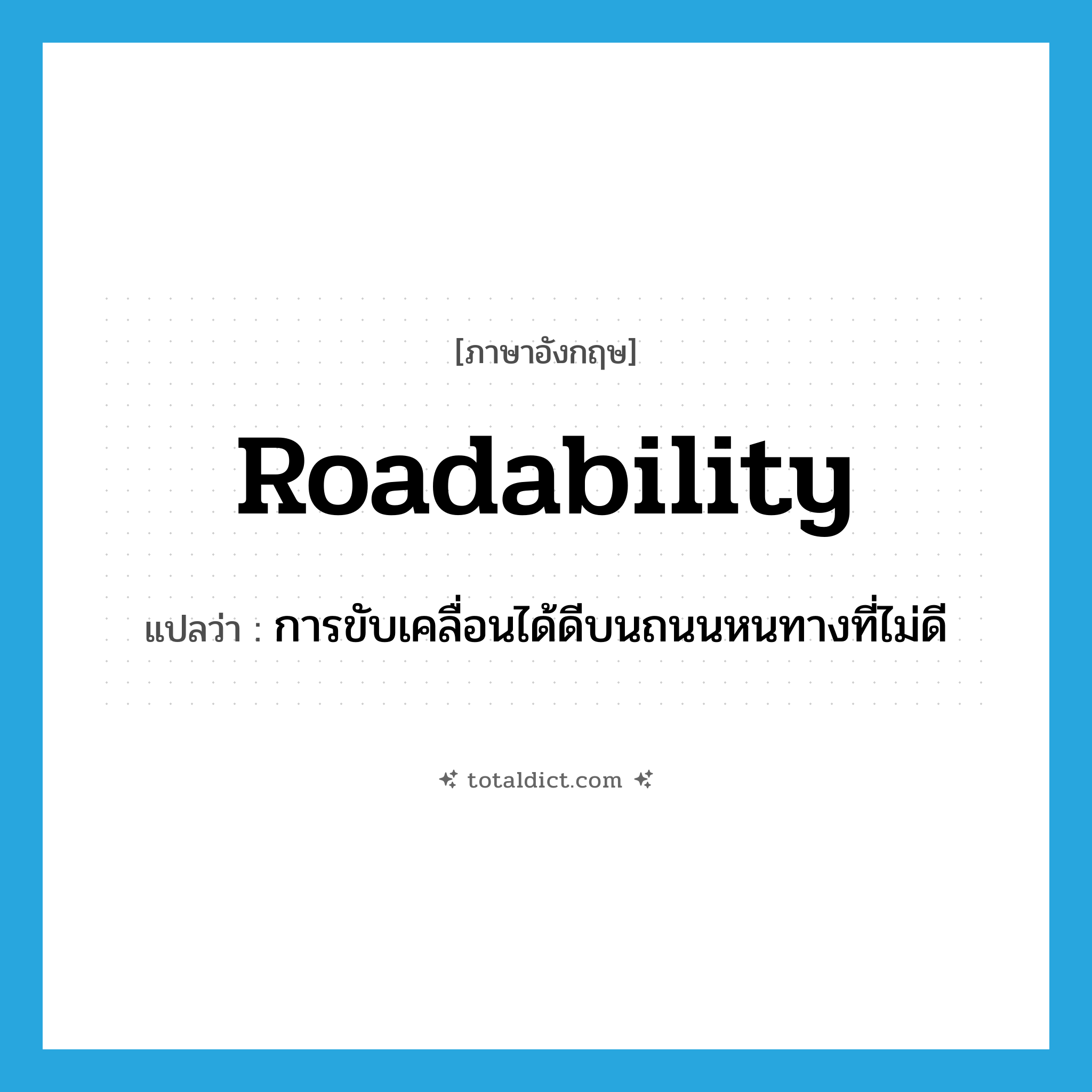 roadability แปลว่า?, คำศัพท์ภาษาอังกฤษ roadability แปลว่า การขับเคลื่อนได้ดีบนถนนหนทางที่ไม่ดี ประเภท N หมวด N