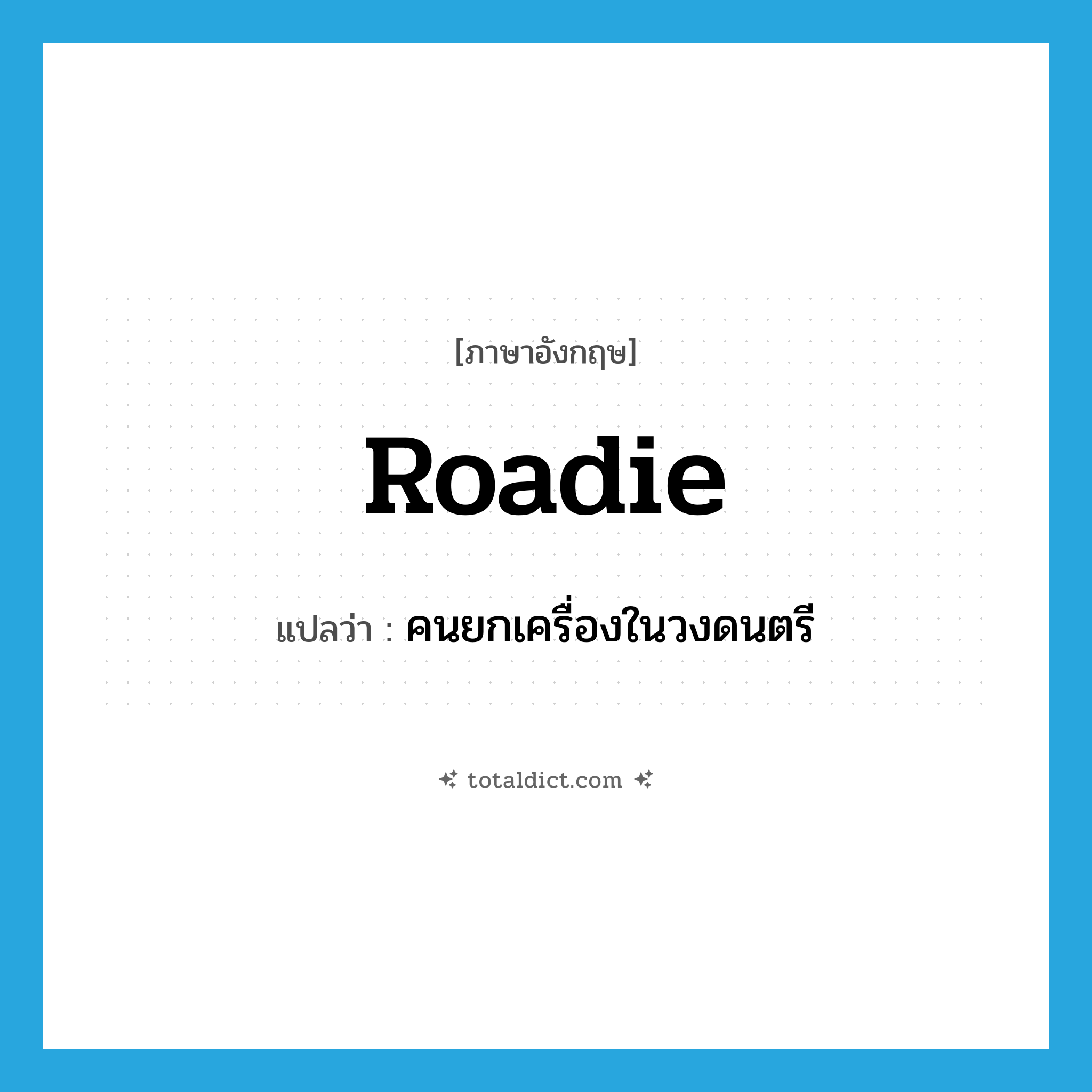 roadie แปลว่า?, คำศัพท์ภาษาอังกฤษ roadie แปลว่า คนยกเครื่องในวงดนตรี ประเภท N หมวด N