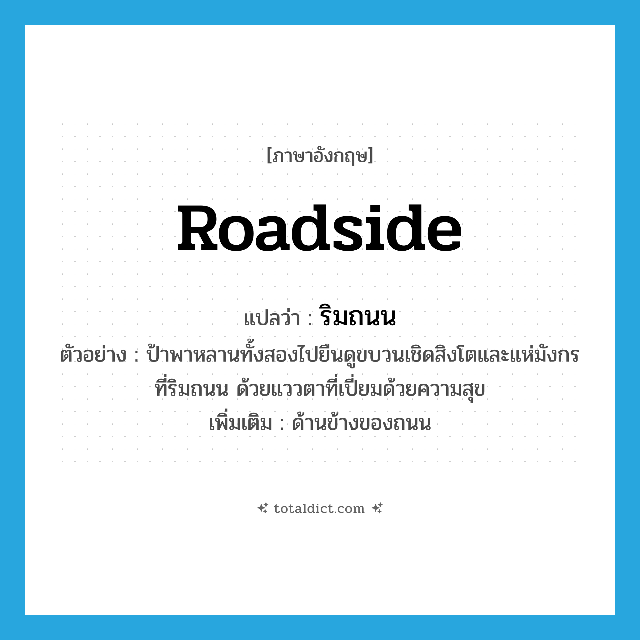 roadside แปลว่า?, คำศัพท์ภาษาอังกฤษ roadside แปลว่า ริมถนน ประเภท N ตัวอย่าง ป้าพาหลานทั้งสองไปยืนดูขบวนเชิดสิงโตและแห่มังกรที่ริมถนน ด้วยแววตาที่เปี่ยมด้วยความสุข เพิ่มเติม ด้านข้างของถนน หมวด N