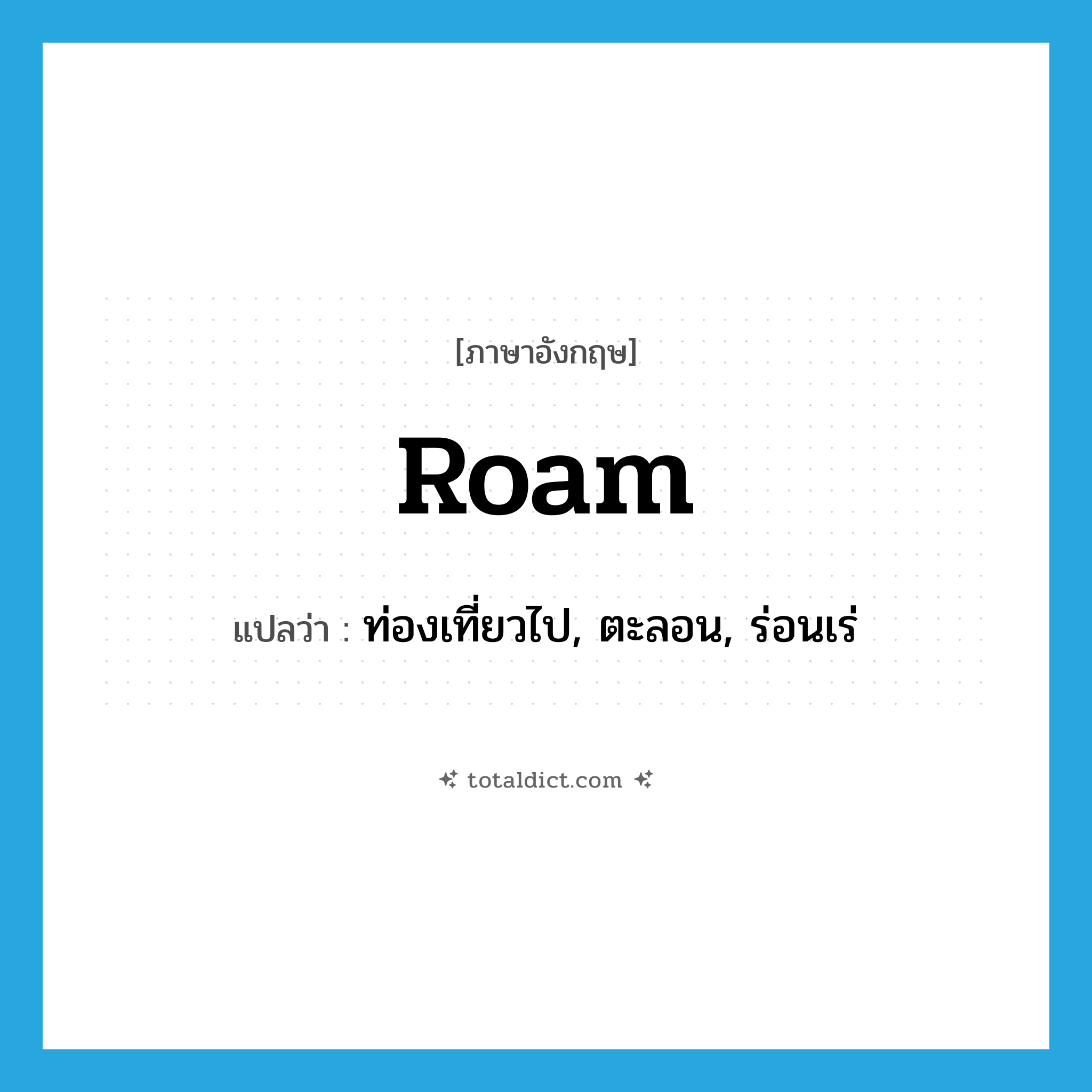 roam แปลว่า?, คำศัพท์ภาษาอังกฤษ roam แปลว่า ท่องเที่ยวไป, ตะลอน, ร่อนเร่ ประเภท VI หมวด VI