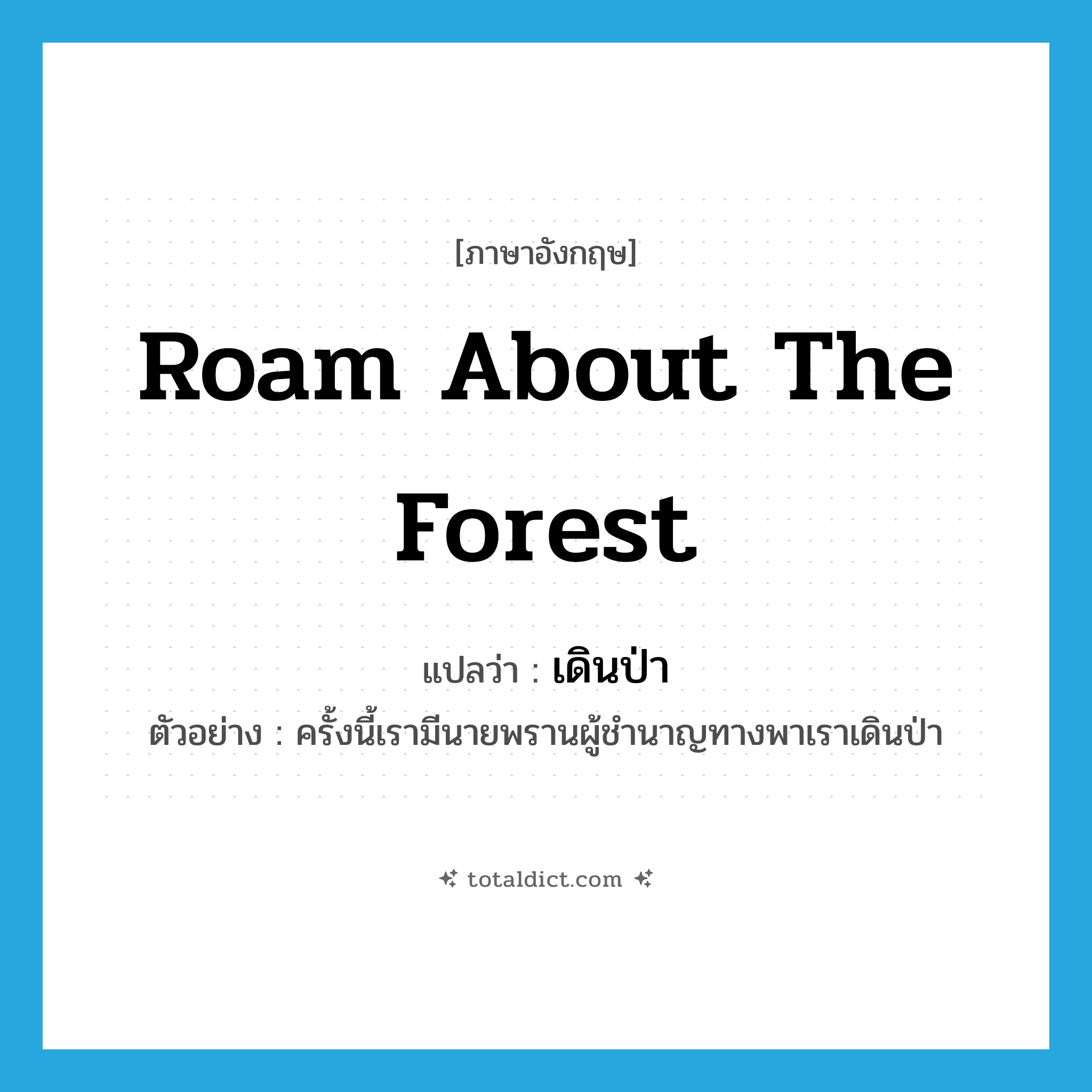 roam about the forest แปลว่า?, คำศัพท์ภาษาอังกฤษ roam about the forest แปลว่า เดินป่า ประเภท V ตัวอย่าง ครั้งนี้เรามีนายพรานผู้ชำนาญทางพาเราเดินป่า หมวด V