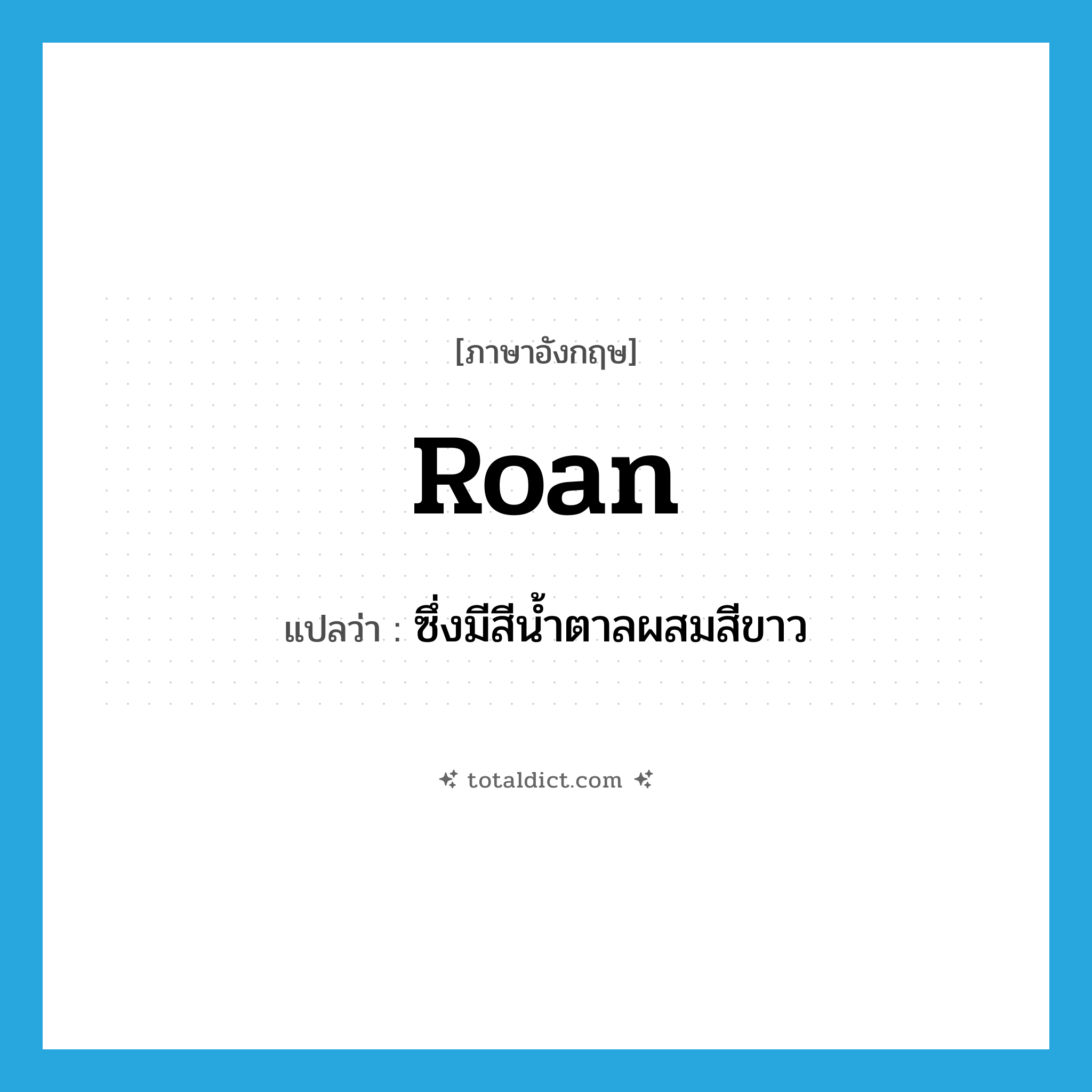 roan แปลว่า?, คำศัพท์ภาษาอังกฤษ roan แปลว่า ซึ่งมีสีน้ำตาลผสมสีขาว ประเภท ADJ หมวด ADJ