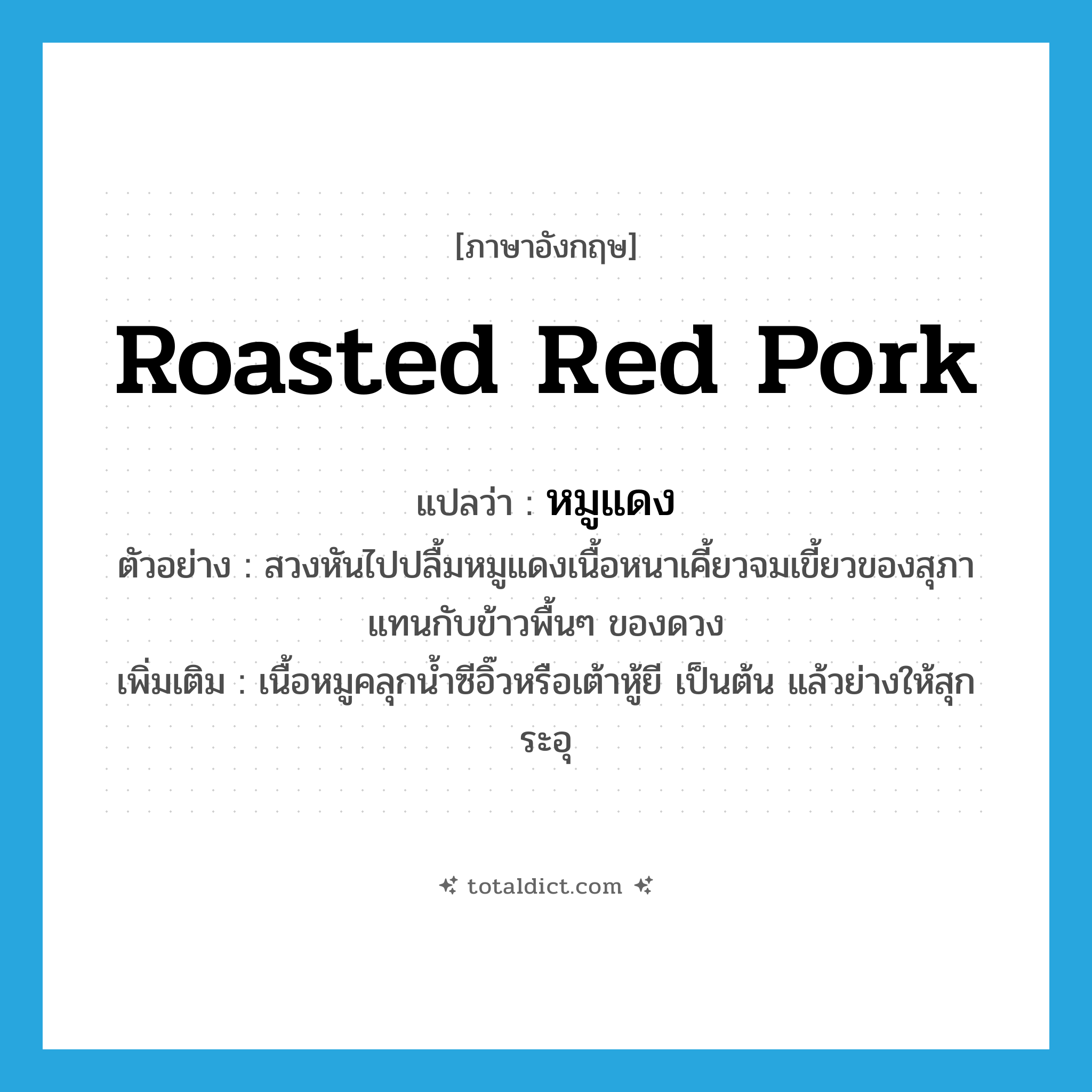 roasted red pork แปลว่า?, คำศัพท์ภาษาอังกฤษ roasted red pork แปลว่า หมูแดง ประเภท N ตัวอย่าง สวงหันไปปลื้มหมูแดงเนื้อหนาเคี้ยวจมเขี้ยวของสุภาแทนกับข้าวพื้นๆ ของดวง เพิ่มเติม เนื้อหมูคลุกน้ำซีอิ๊วหรือเต้าหู้ยี เป็นต้น แล้วย่างให้สุก ระอุ หมวด N