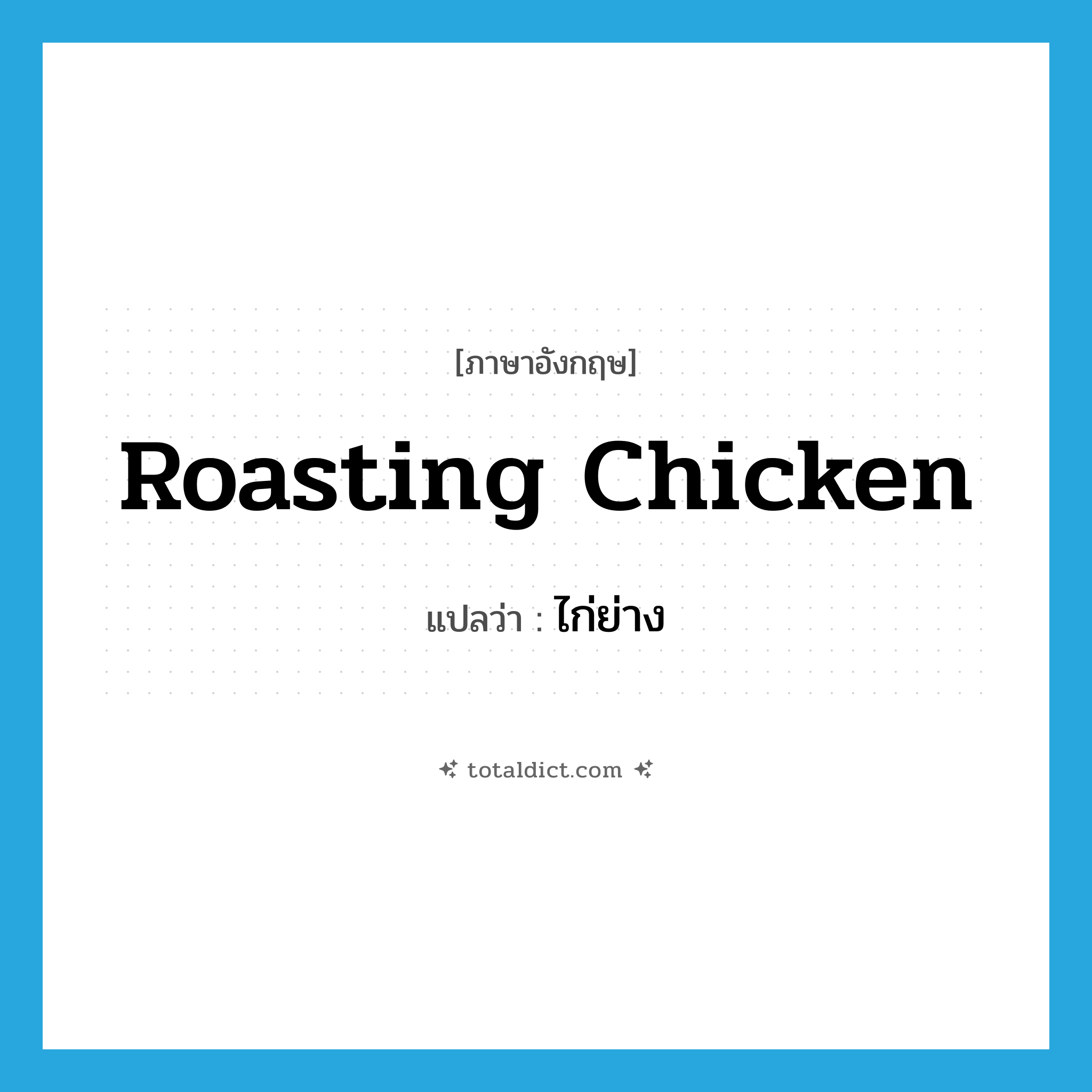roasting chicken แปลว่า?, คำศัพท์ภาษาอังกฤษ roasting chicken แปลว่า ไก่ย่าง ประเภท N หมวด N