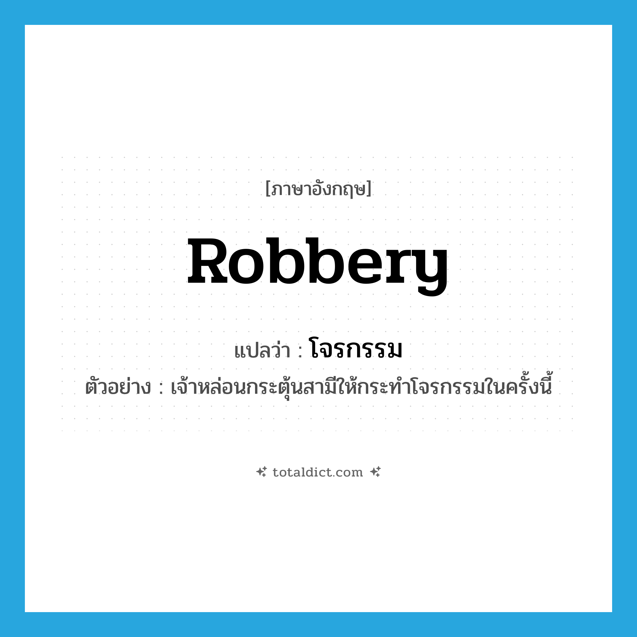 robbery แปลว่า?, คำศัพท์ภาษาอังกฤษ robbery แปลว่า โจรกรรม ประเภท N ตัวอย่าง เจ้าหล่อนกระตุ้นสามีให้กระทำโจรกรรมในครั้งนี้ หมวด N