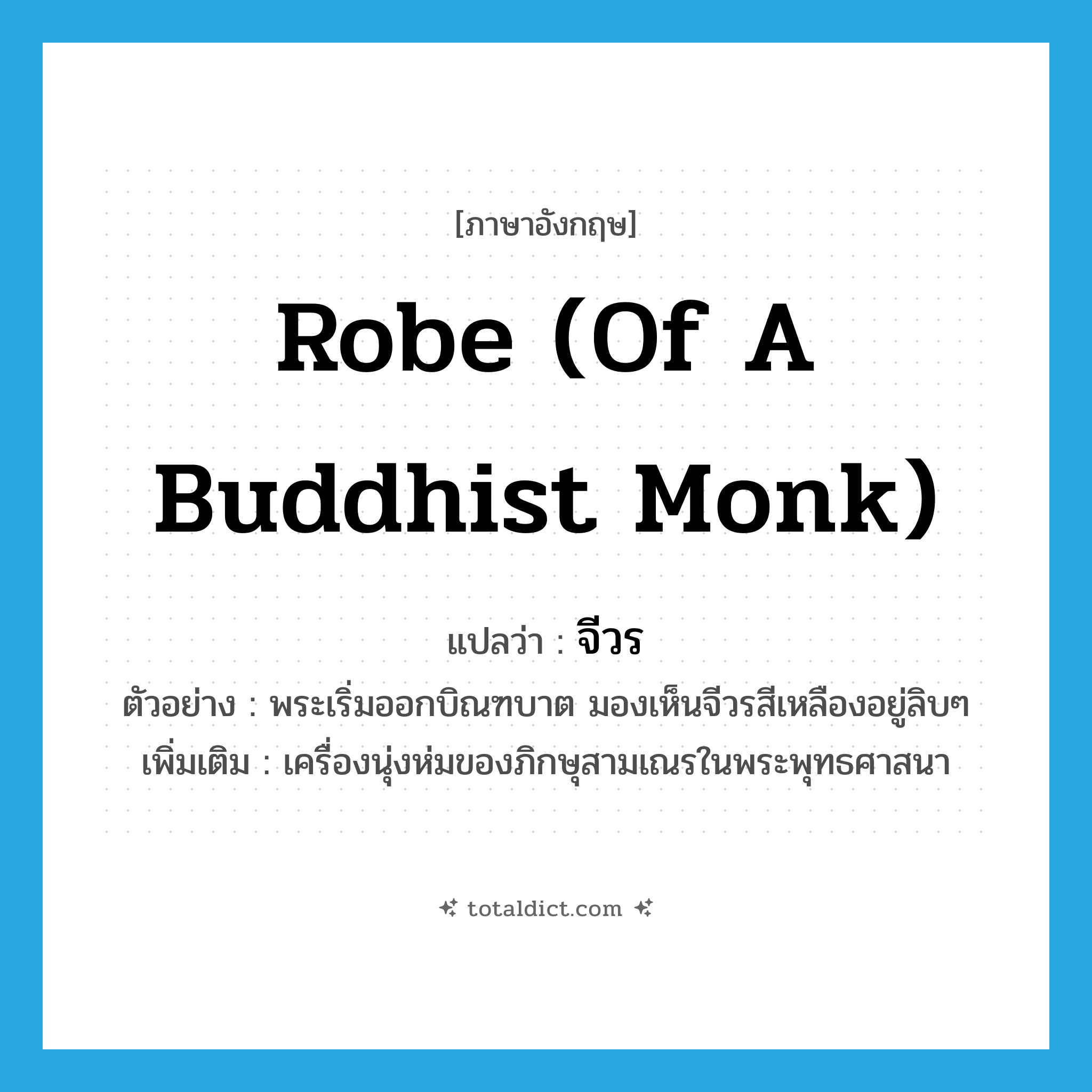 robe (of a Buddhist monk) แปลว่า?, คำศัพท์ภาษาอังกฤษ robe (of a Buddhist monk) แปลว่า จีวร ประเภท N ตัวอย่าง พระเริ่มออกบิณฑบาต มองเห็นจีวรสีเหลืองอยู่ลิบๆ เพิ่มเติม เครื่องนุ่งห่มของภิกษุสามเณรในพระพุทธศาสนา หมวด N