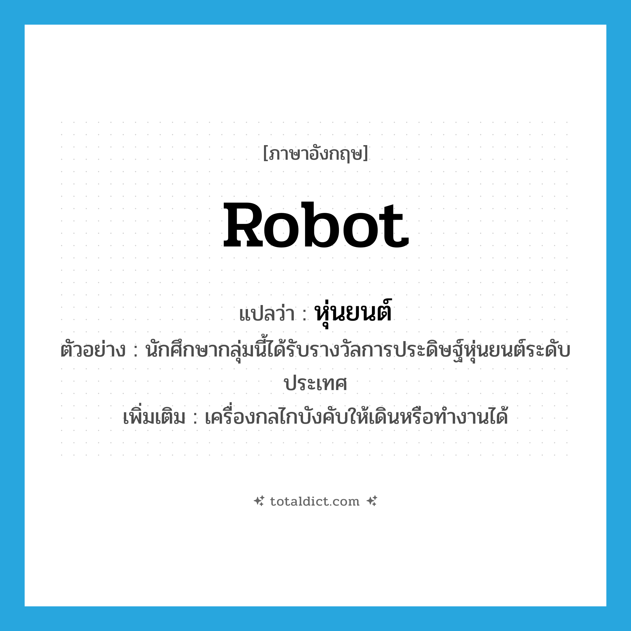 robot แปลว่า?, คำศัพท์ภาษาอังกฤษ robot แปลว่า หุ่นยนต์ ประเภท N ตัวอย่าง นักศึกษากลุ่มนี้ได้รับรางวัลการประดิษฐ์หุ่นยนต์ระดับประเทศ เพิ่มเติม เครื่องกลไกบังคับให้เดินหรือทำงานได้ หมวด N