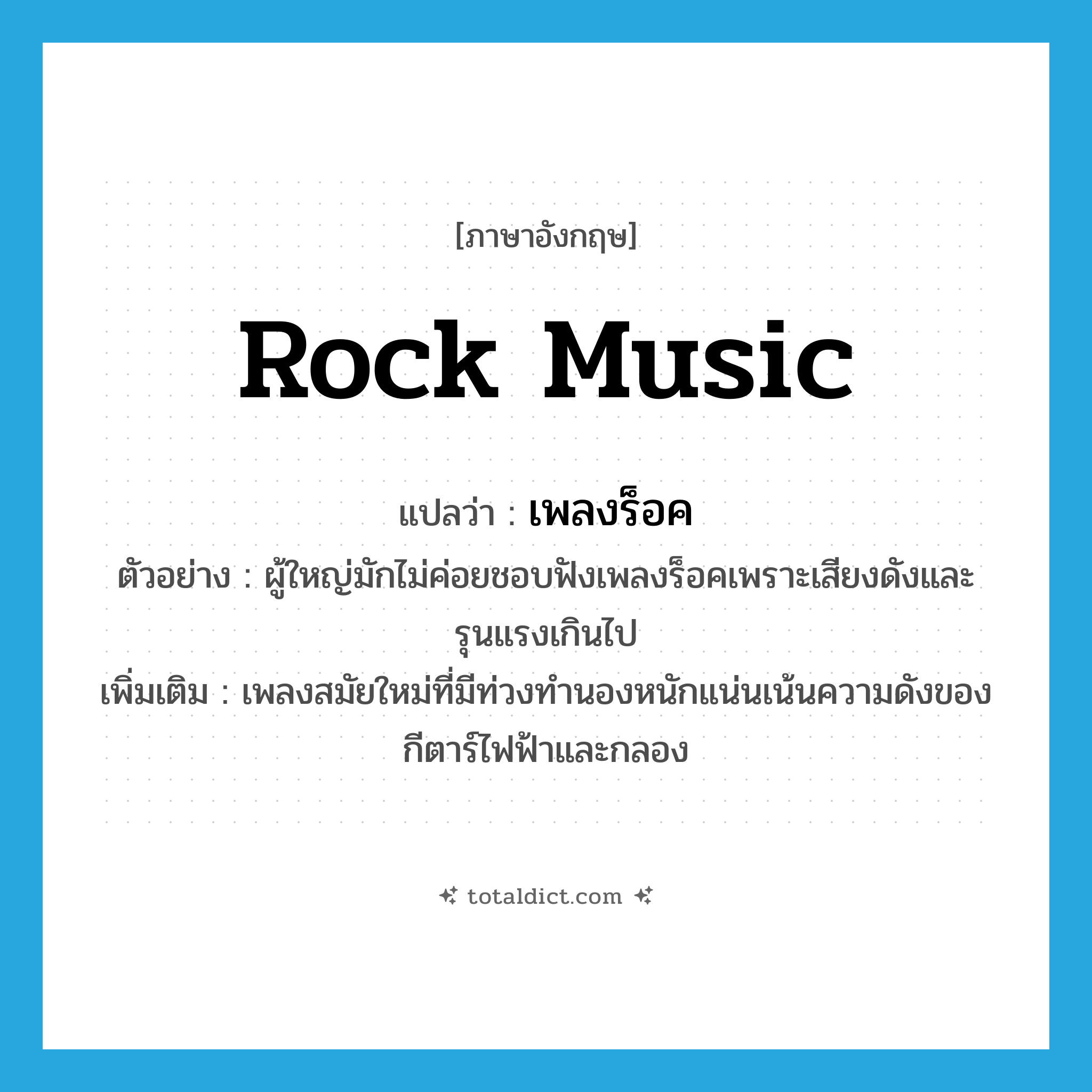 rock music แปลว่า?, คำศัพท์ภาษาอังกฤษ rock music แปลว่า เพลงร็อค ประเภท N ตัวอย่าง ผู้ใหญ่มักไม่ค่อยชอบฟังเพลงร็อคเพราะเสียงดังและรุนแรงเกินไป เพิ่มเติม เพลงสมัยใหม่ที่มีท่วงทำนองหนักแน่นเน้นความดังของกีตาร์ไฟฟ้าและกลอง หมวด N