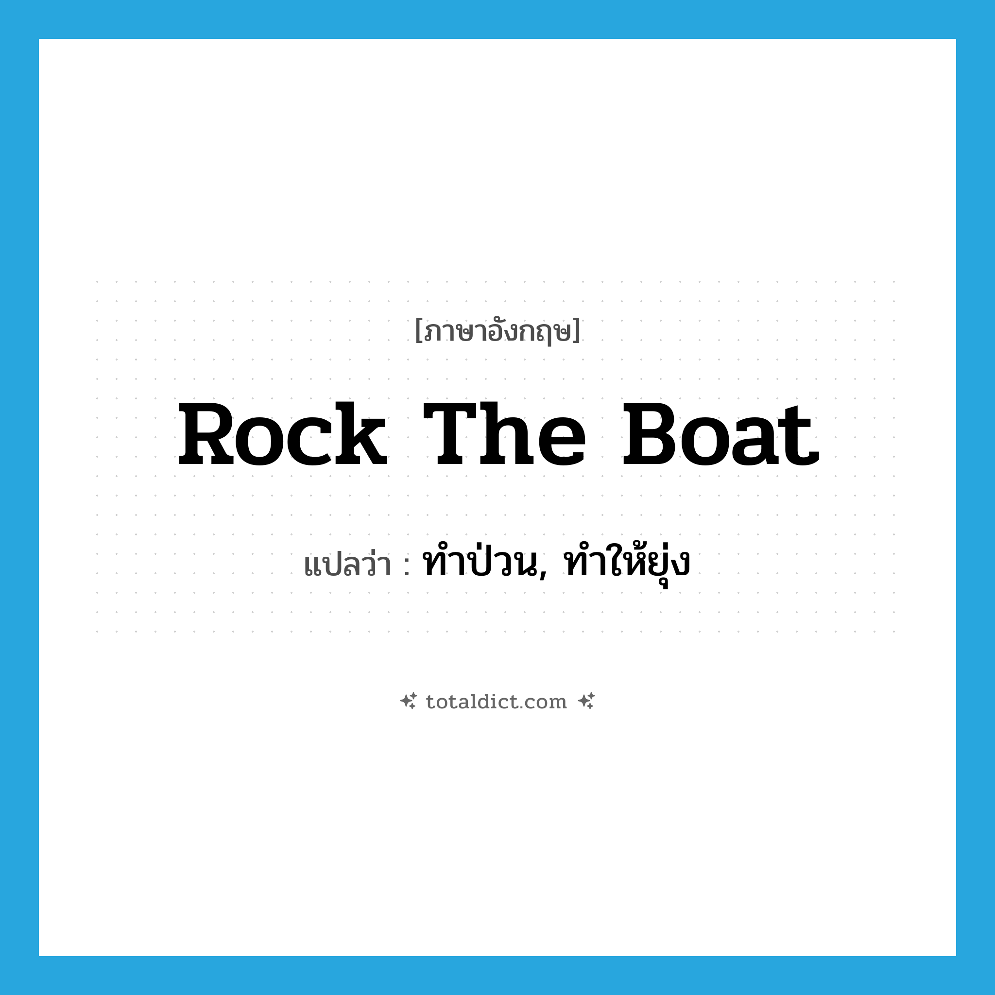 rock the boat แปลว่า?, คำศัพท์ภาษาอังกฤษ rock the boat แปลว่า ทำป่วน, ทำให้ยุ่ง ประเภท IDM หมวด IDM