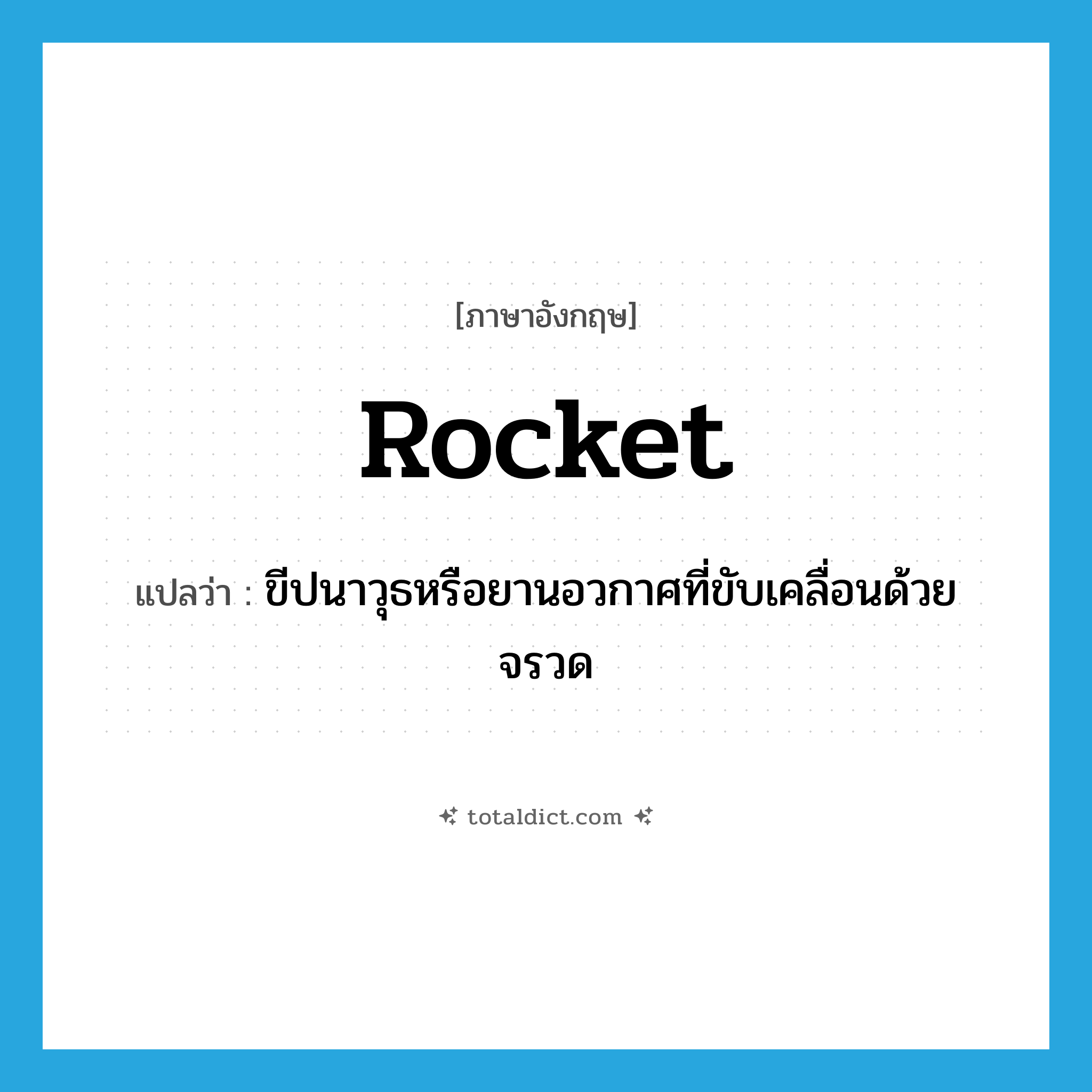 rocket แปลว่า?, คำศัพท์ภาษาอังกฤษ rocket แปลว่า ขีปนาวุธหรือยานอวกาศที่ขับเคลื่อนด้วยจรวด ประเภท N หมวด N
