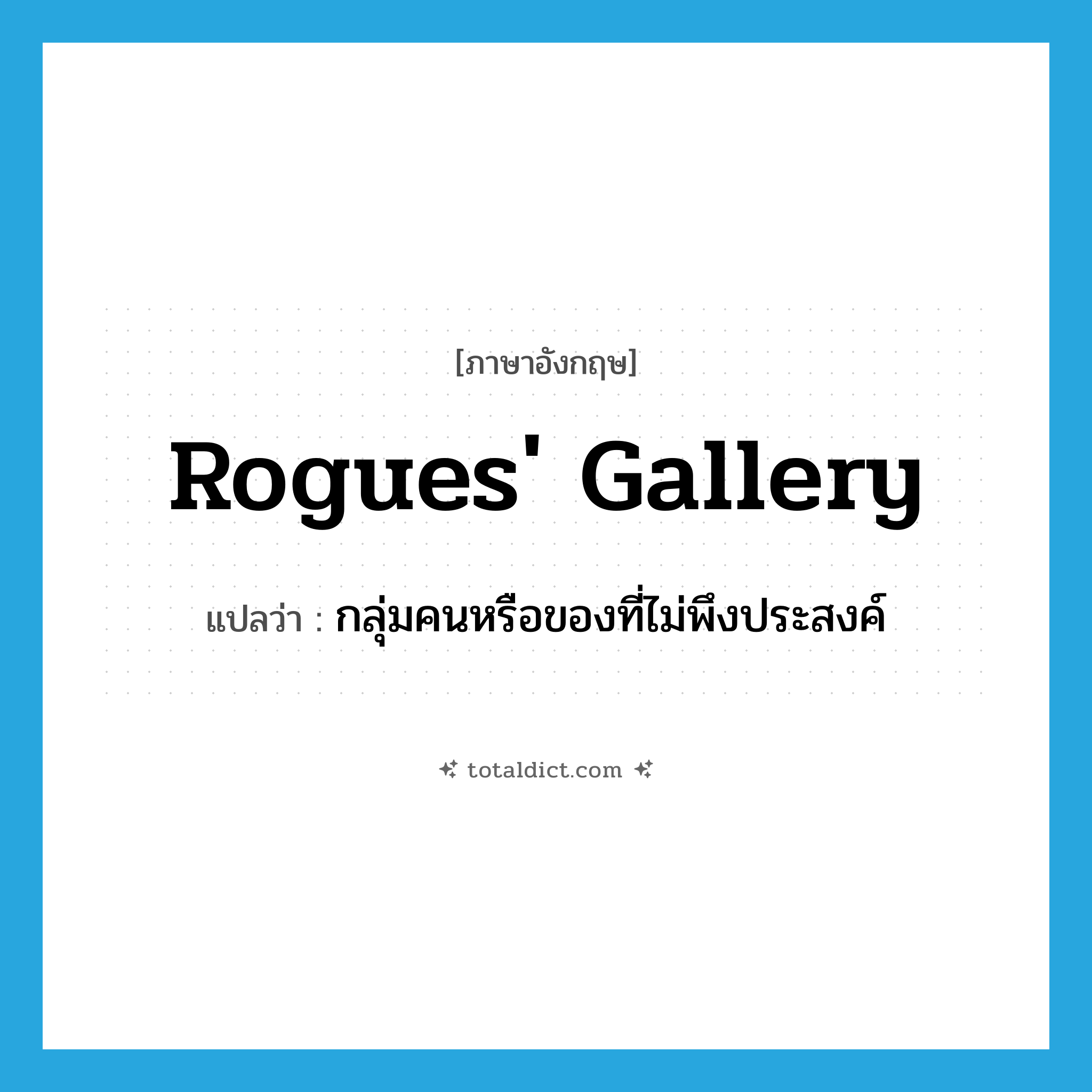 rogues&#39; gallery แปลว่า?, คำศัพท์ภาษาอังกฤษ rogues&#39; gallery แปลว่า กลุ่มคนหรือของที่ไม่พึงประสงค์ ประเภท N หมวด N