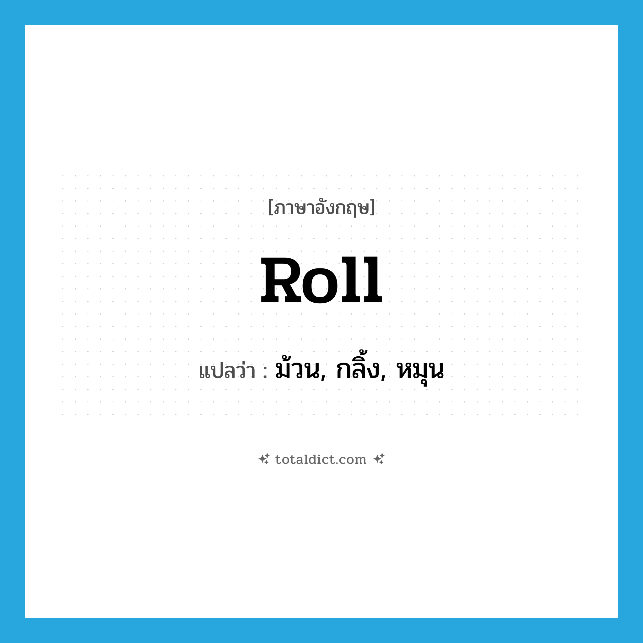 roll แปลว่า?, คำศัพท์ภาษาอังกฤษ roll แปลว่า ม้วน, กลิ้ง, หมุน ประเภท VI หมวด VI