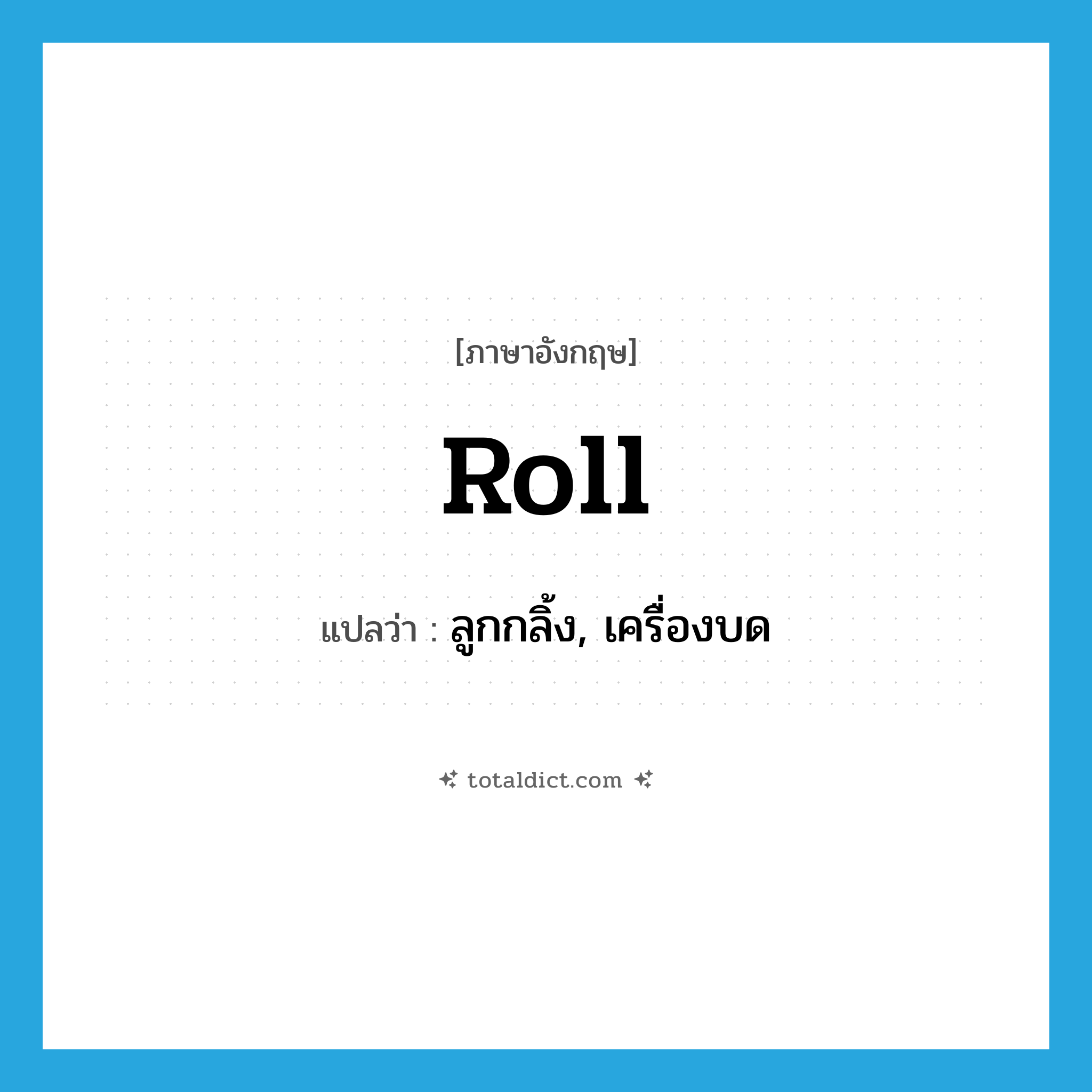 roll แปลว่า?, คำศัพท์ภาษาอังกฤษ roll แปลว่า ลูกกลิ้ง, เครื่องบด ประเภท N หมวด N