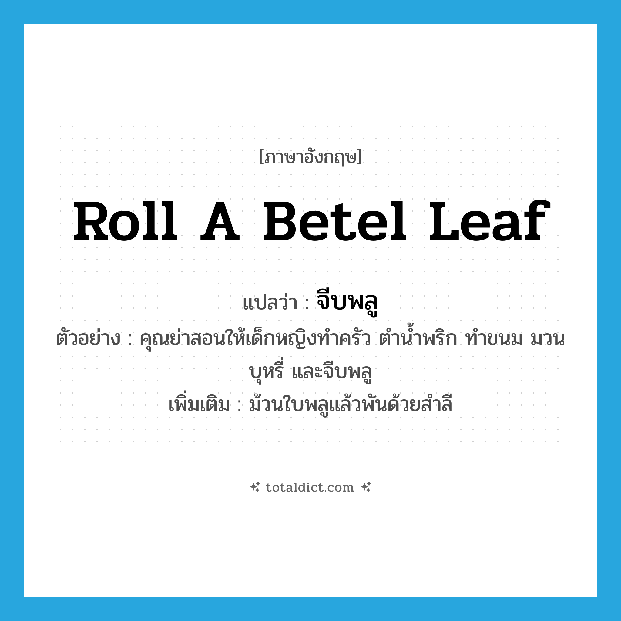 roll a betel leaf แปลว่า?, คำศัพท์ภาษาอังกฤษ roll a betel leaf แปลว่า จีบพลู ประเภท V ตัวอย่าง คุณย่าสอนให้เด็กหญิงทำครัว ตำน้ำพริก ทำขนม มวนบุหรี่ และจีบพลู เพิ่มเติม ม้วนใบพลูแล้วพันด้วยสำลี หมวด V
