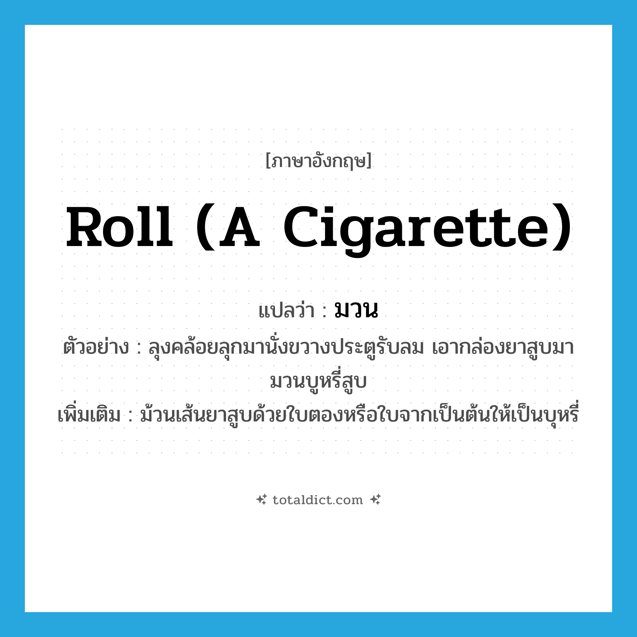 roll (a cigarette) แปลว่า?, คำศัพท์ภาษาอังกฤษ roll (a cigarette) แปลว่า มวน ประเภท V ตัวอย่าง ลุงคล้อยลุกมานั่งขวางประตูรับลม เอากล่องยาสูบมามวนบูหรี่สูบ เพิ่มเติม ม้วนเส้นยาสูบด้วยใบตองหรือใบจากเป็นต้นให้เป็นบุหรี่ หมวด V