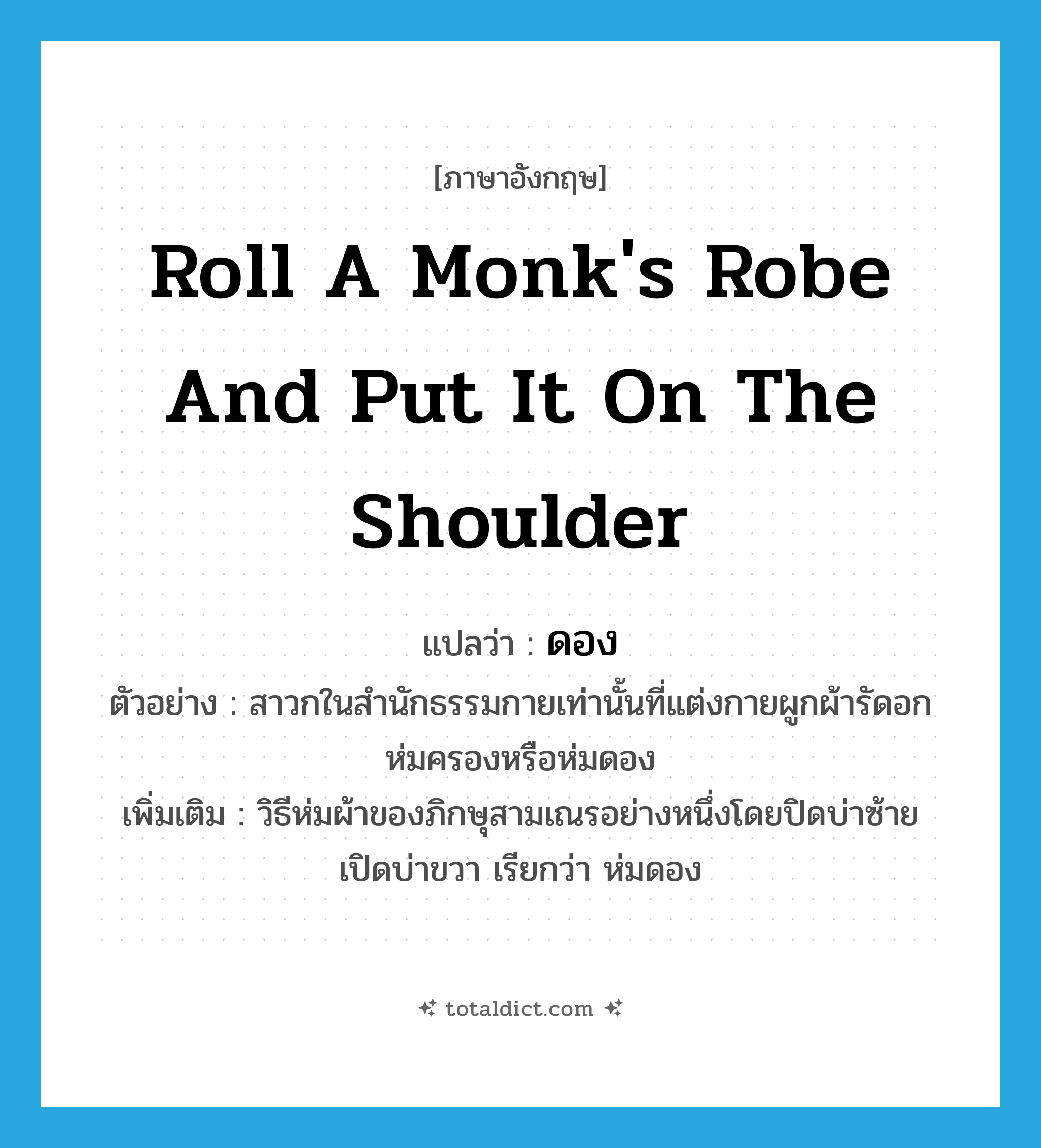 roll a monk&#39;s robe and put it on the shoulder แปลว่า?, คำศัพท์ภาษาอังกฤษ roll a monk&#39;s robe and put it on the shoulder แปลว่า ดอง ประเภท V ตัวอย่าง สาวกในสำนักธรรมกายเท่านั้นที่แต่งกายผูกผ้ารัดอกห่มครองหรือห่มดอง เพิ่มเติม วิธีห่มผ้าของภิกษุสามเณรอย่างหนึ่งโดยปิดบ่าซ้าย เปิดบ่าขวา เรียกว่า ห่มดอง หมวด V