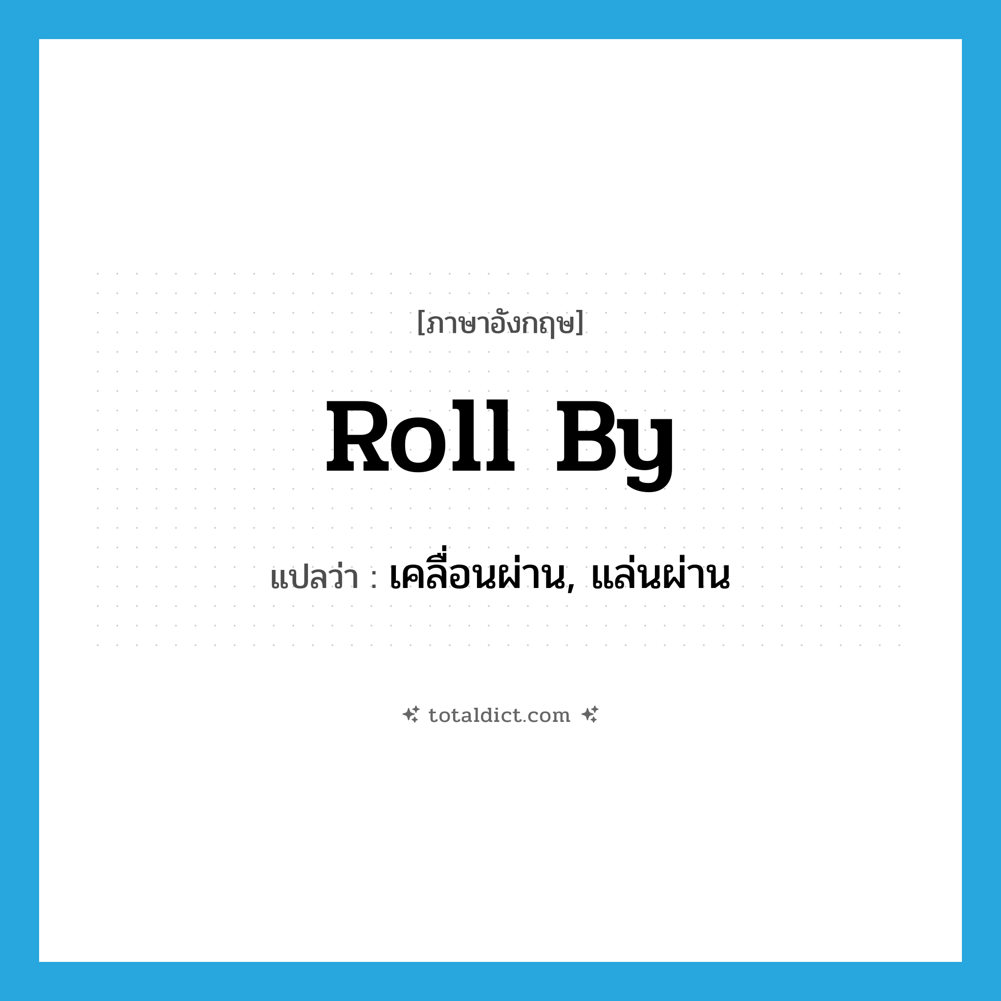 roll by แปลว่า?, คำศัพท์ภาษาอังกฤษ roll by แปลว่า เคลื่อนผ่าน, แล่นผ่าน ประเภท PHRV หมวด PHRV