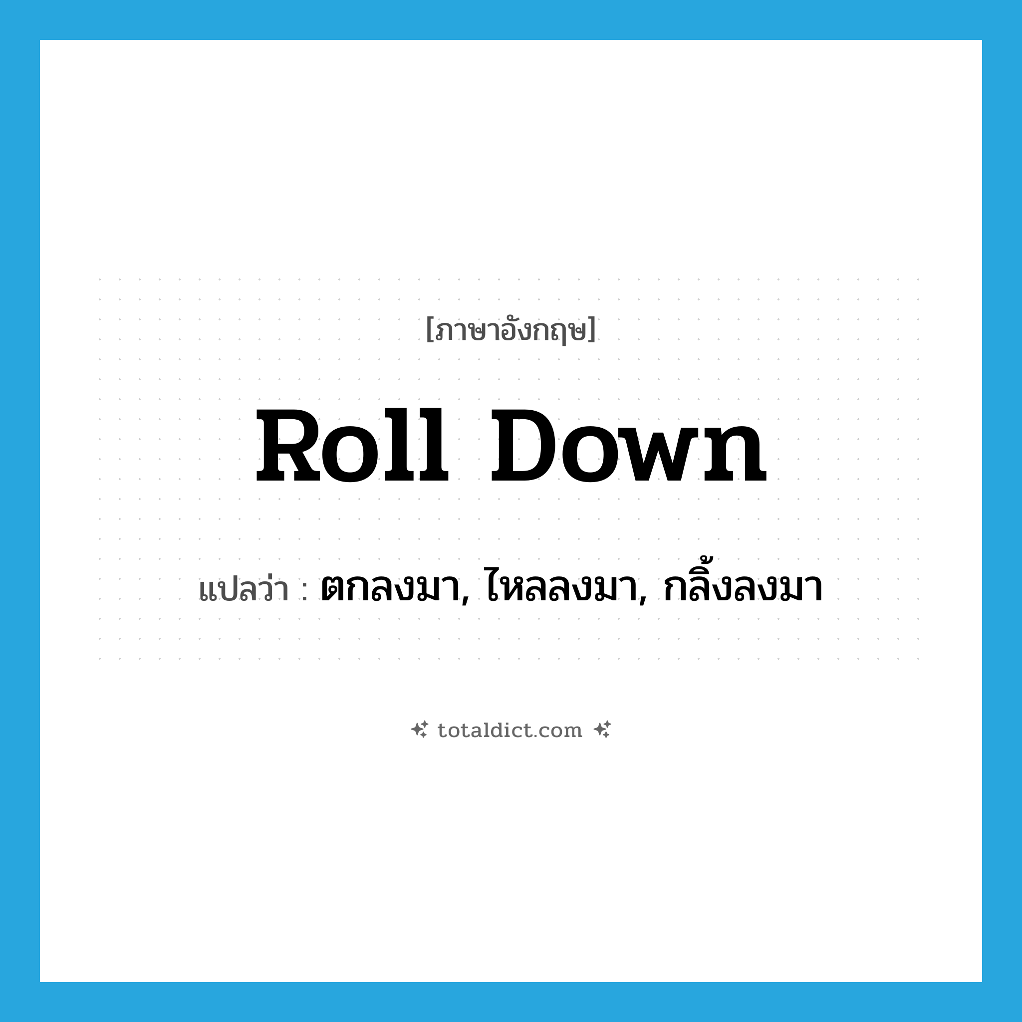 roll down แปลว่า?, คำศัพท์ภาษาอังกฤษ roll down แปลว่า ตกลงมา, ไหลลงมา, กลิ้งลงมา ประเภท PHRV หมวด PHRV