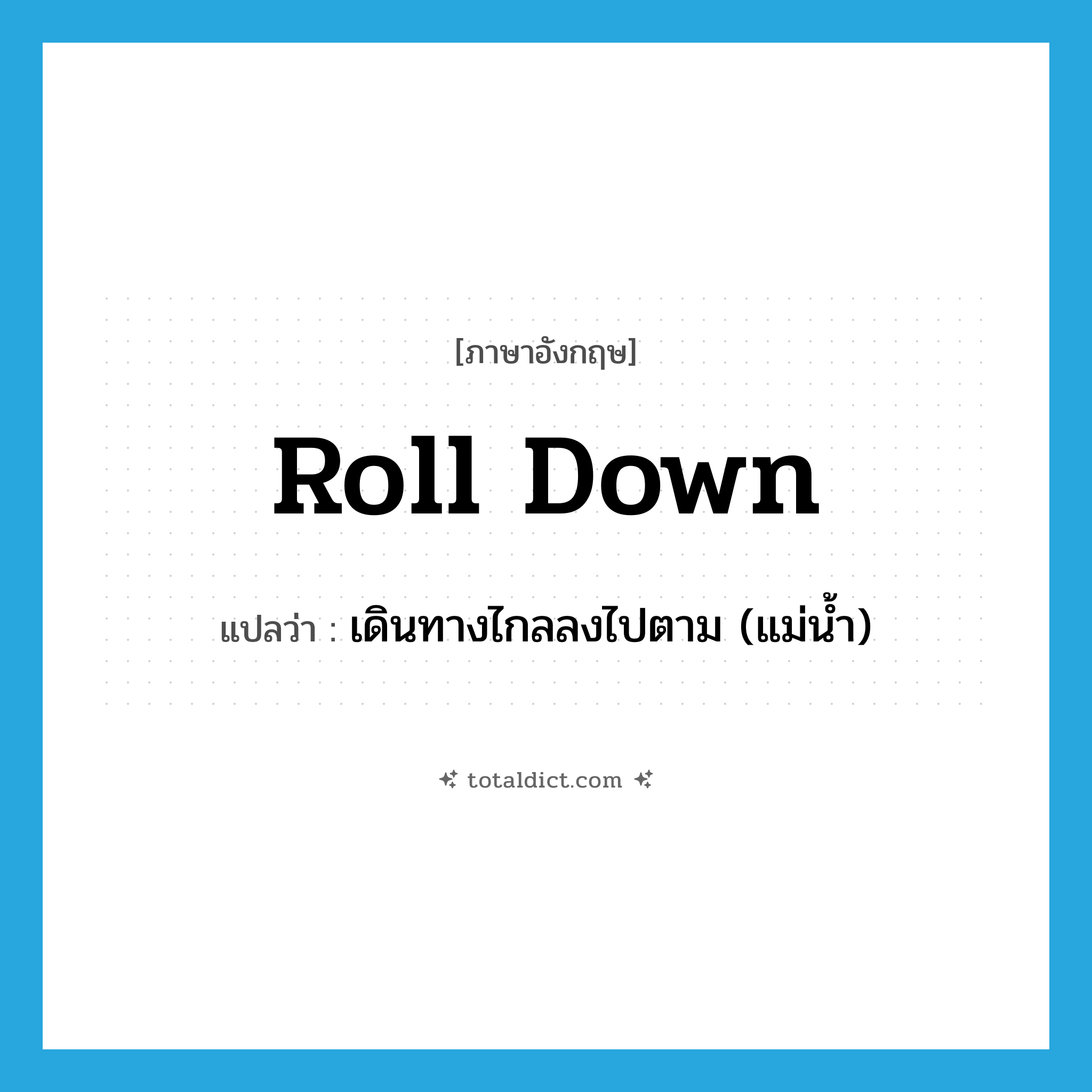 roll down แปลว่า?, คำศัพท์ภาษาอังกฤษ roll down แปลว่า เดินทางไกลลงไปตาม (แม่น้ำ) ประเภท PHRV หมวด PHRV