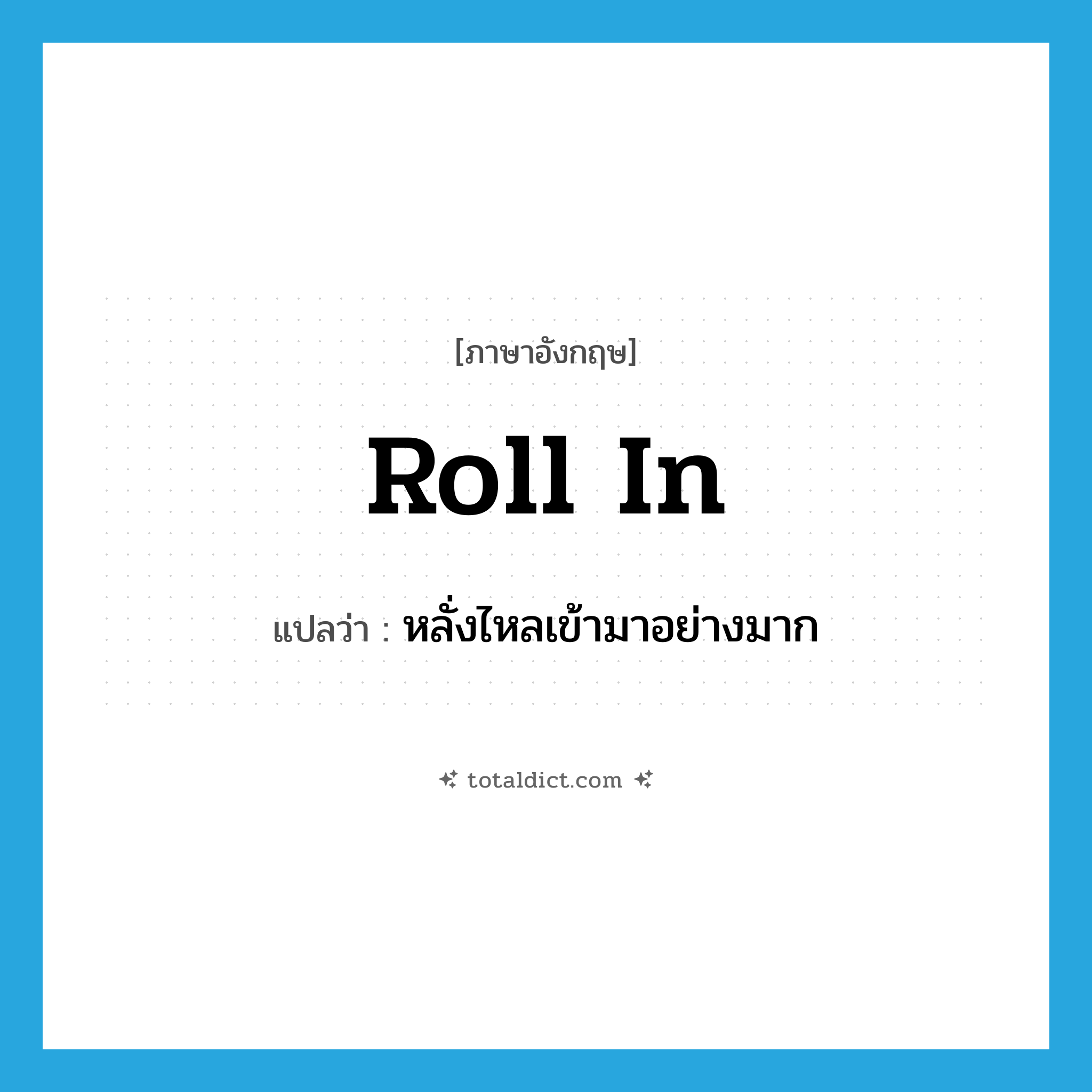 roll in แปลว่า?, คำศัพท์ภาษาอังกฤษ roll in แปลว่า หลั่งไหลเข้ามาอย่างมาก ประเภท PHRV หมวด PHRV