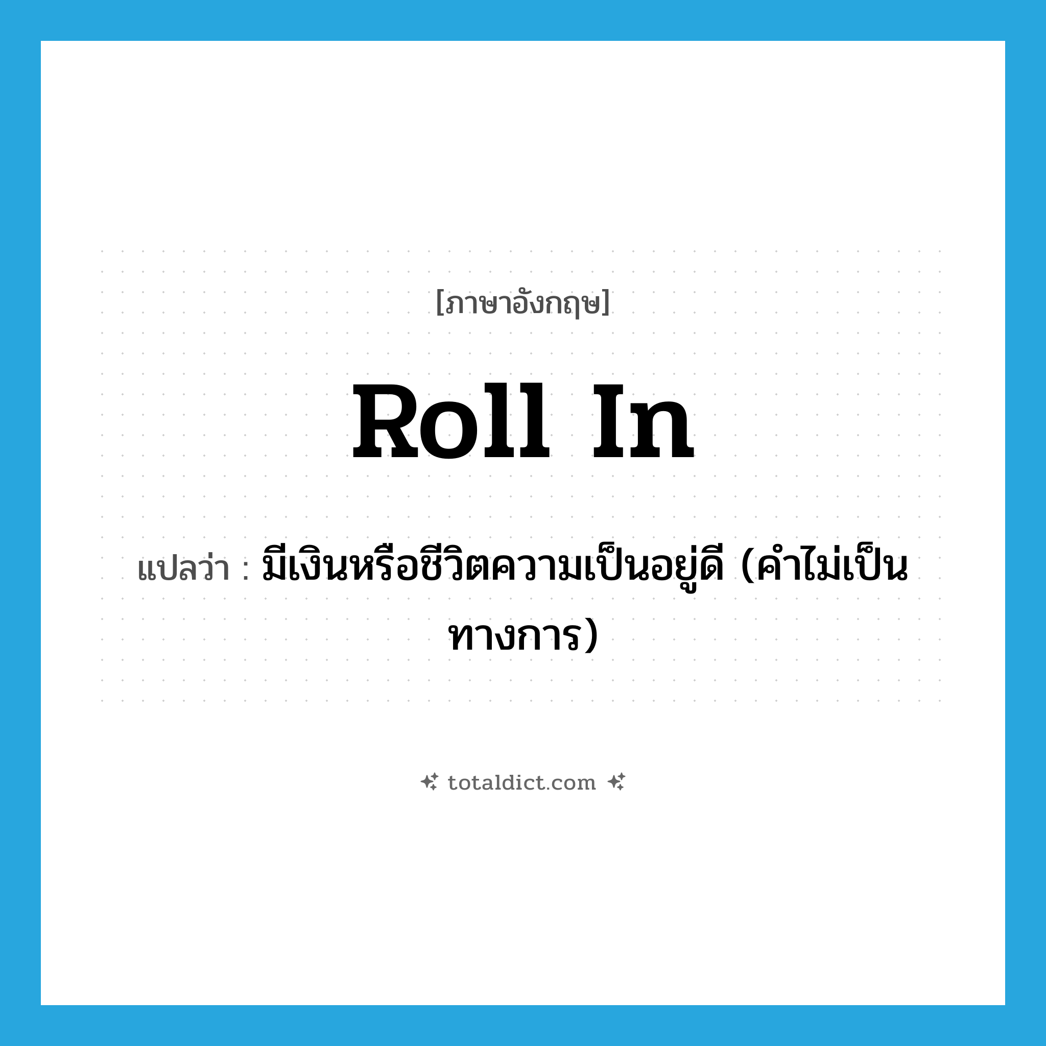 roll in แปลว่า?, คำศัพท์ภาษาอังกฤษ roll in แปลว่า มีเงินหรือชีวิตความเป็นอยู่ดี (คำไม่เป็นทางการ) ประเภท PHRV หมวด PHRV