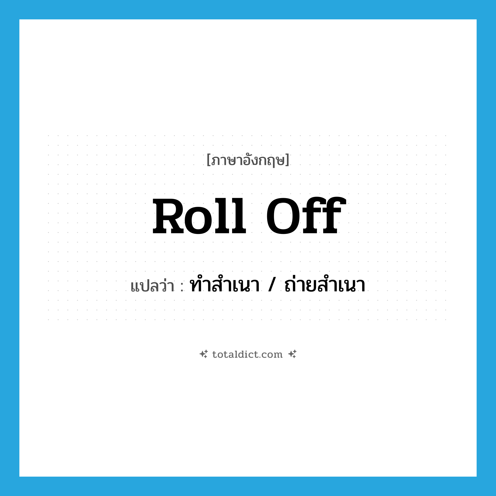 roll off แปลว่า?, คำศัพท์ภาษาอังกฤษ roll off แปลว่า ทำสำเนา / ถ่ายสำเนา ประเภท PHRV หมวด PHRV