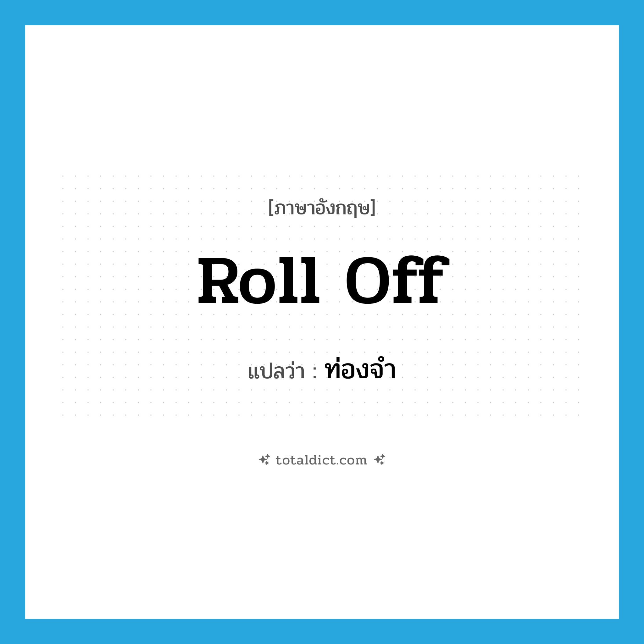ท่องจำ ภาษาอังกฤษ?, คำศัพท์ภาษาอังกฤษ ท่องจำ แปลว่า roll off ประเภท PHRV หมวด PHRV