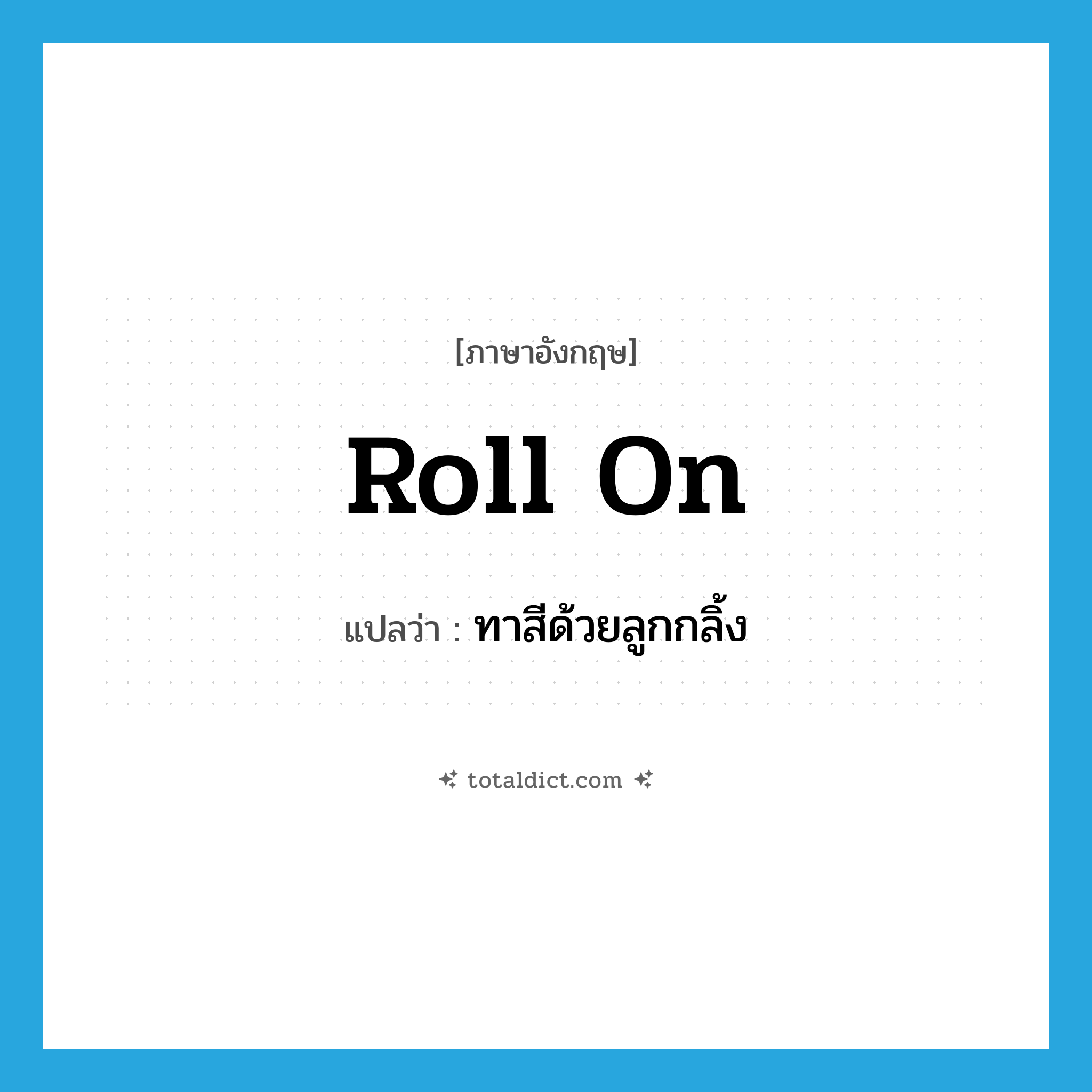 roll on แปลว่า?, คำศัพท์ภาษาอังกฤษ roll on แปลว่า ทาสีด้วยลูกกลิ้ง ประเภท PHRV หมวด PHRV