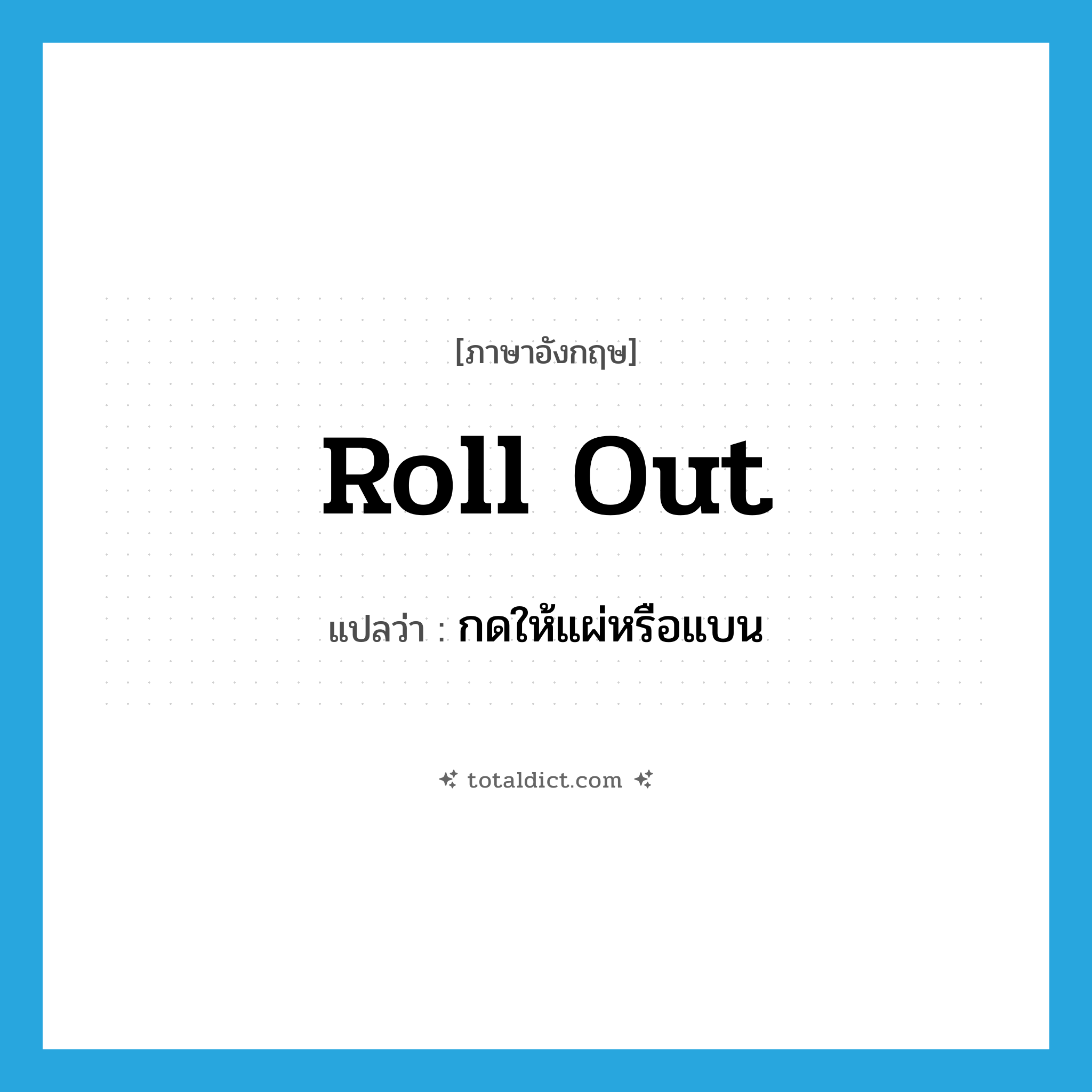 roll out แปลว่า?, คำศัพท์ภาษาอังกฤษ roll out แปลว่า กดให้แผ่หรือแบน ประเภท PHRV หมวด PHRV