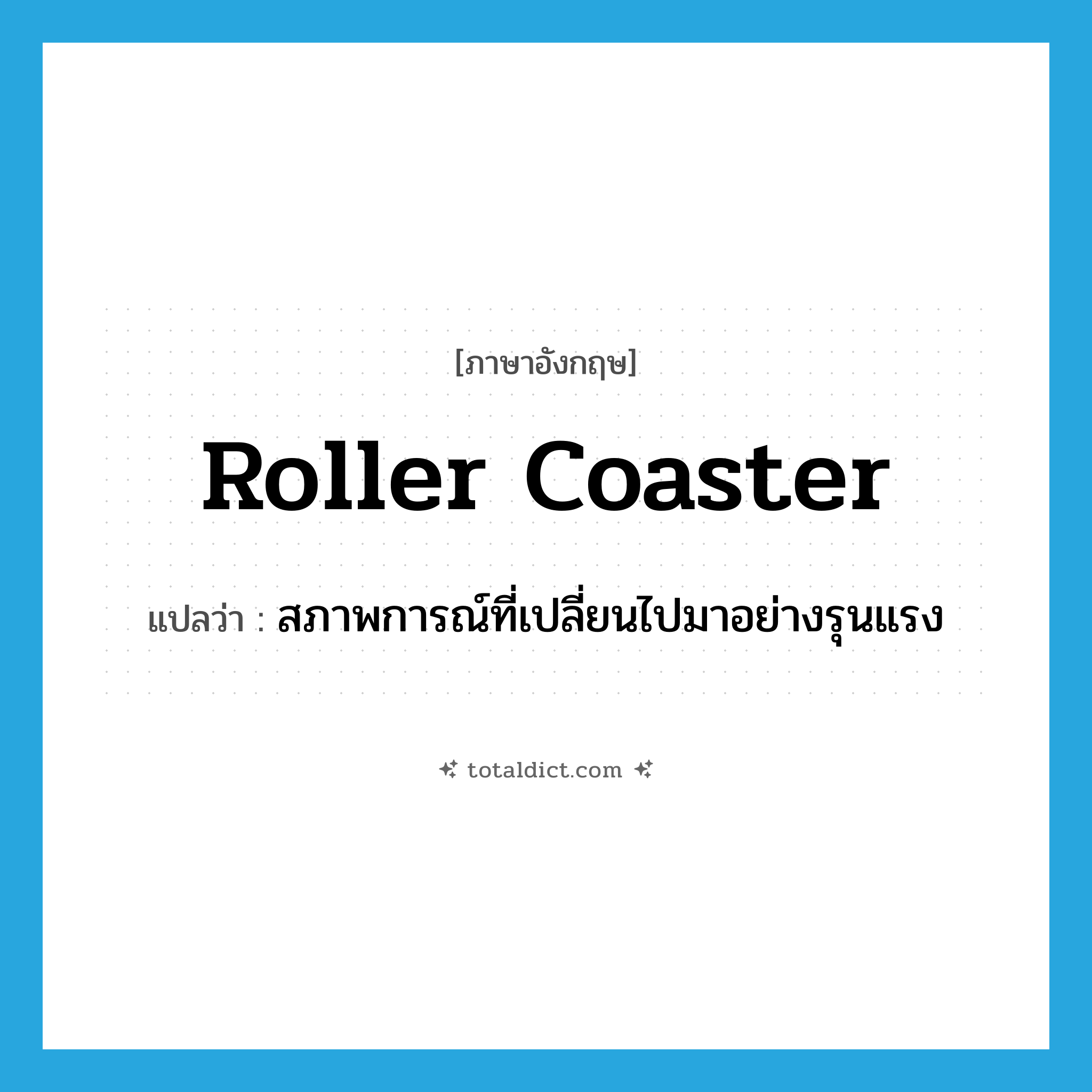 roller coaster แปลว่า?, คำศัพท์ภาษาอังกฤษ roller coaster แปลว่า สภาพการณ์ที่เปลี่ยนไปมาอย่างรุนแรง ประเภท N หมวด N