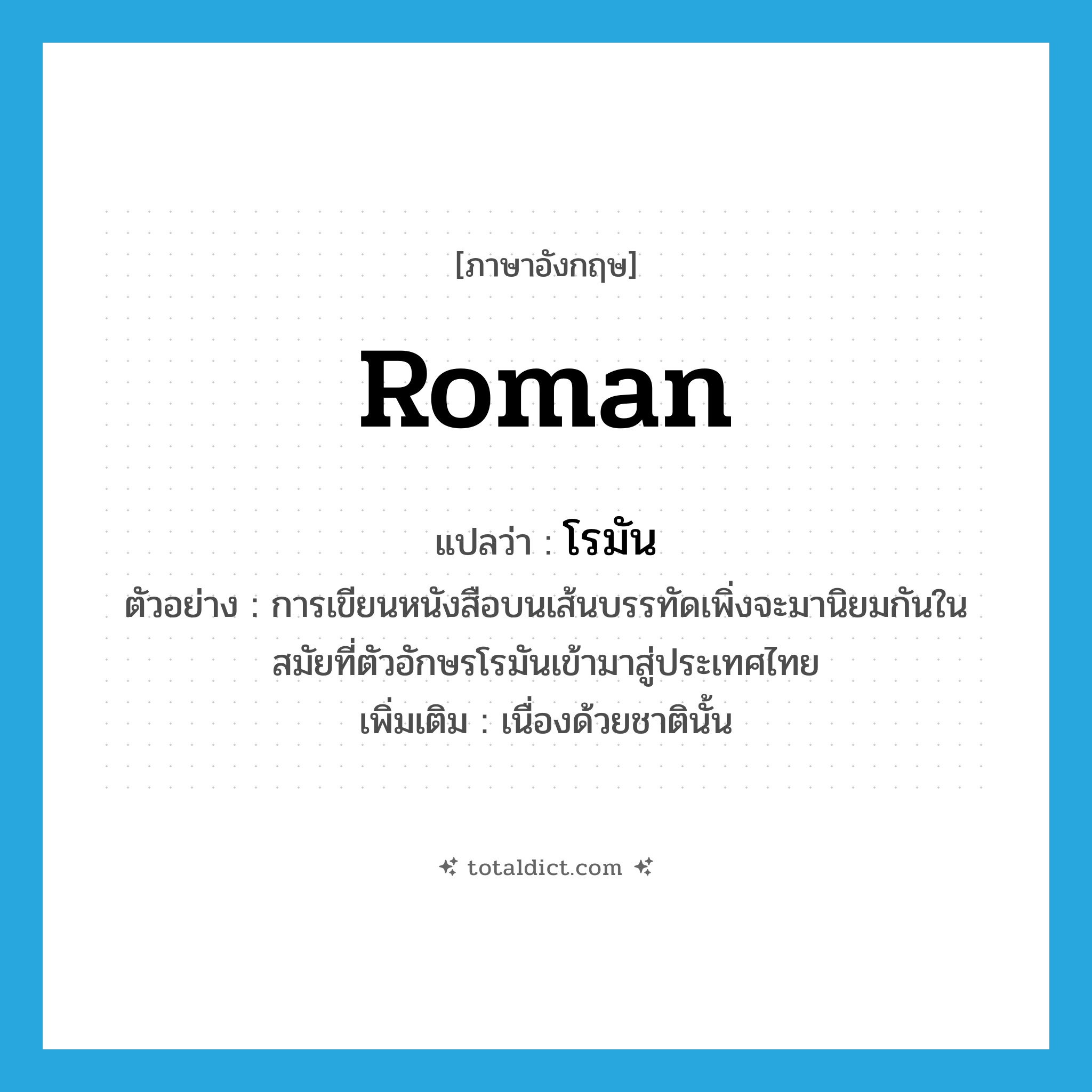 Roman แปลว่า?, คำศัพท์ภาษาอังกฤษ Roman แปลว่า โรมัน ประเภท ADJ ตัวอย่าง การเขียนหนังสือบนเส้นบรรทัดเพิ่งจะมานิยมกันในสมัยที่ตัวอักษรโรมันเข้ามาสู่ประเทศไทย เพิ่มเติม เนื่องด้วยชาตินั้น หมวด ADJ
