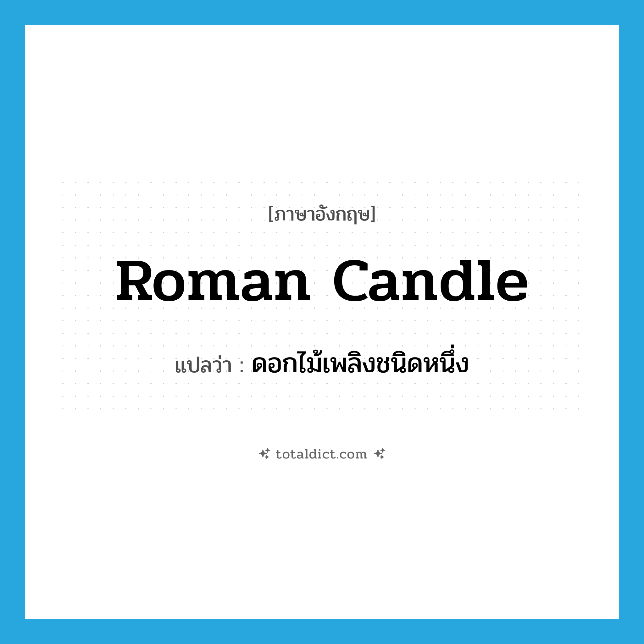 Roman candle แปลว่า?, คำศัพท์ภาษาอังกฤษ Roman candle แปลว่า ดอกไม้เพลิงชนิดหนึ่ง ประเภท N หมวด N
