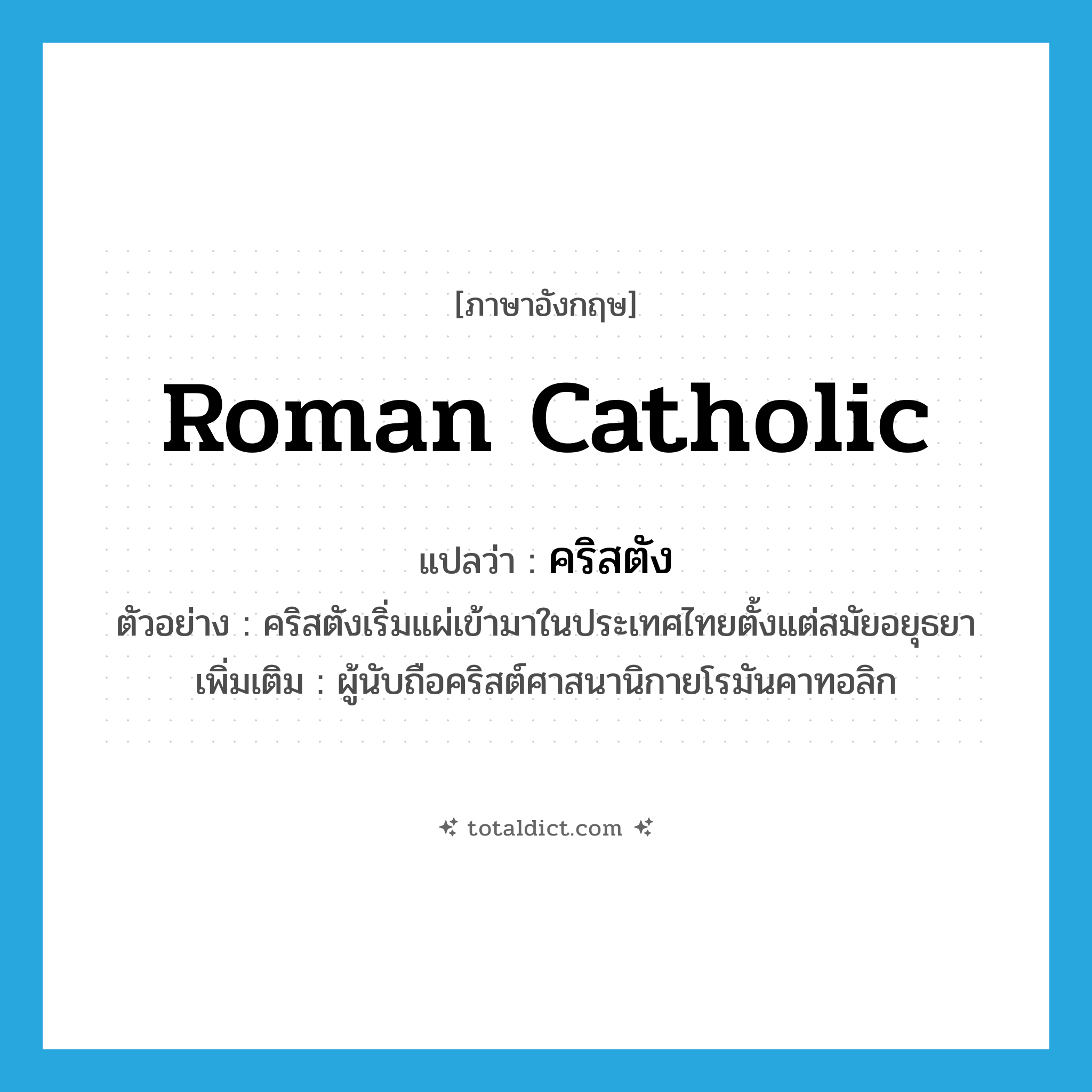 Roman Catholic แปลว่า?, คำศัพท์ภาษาอังกฤษ Roman Catholic แปลว่า คริสตัง ประเภท N ตัวอย่าง คริสตังเริ่มแผ่เข้ามาในประเทศไทยตั้งแต่สมัยอยุธยา เพิ่มเติม ผู้นับถือคริสต์ศาสนานิกายโรมันคาทอลิก หมวด N