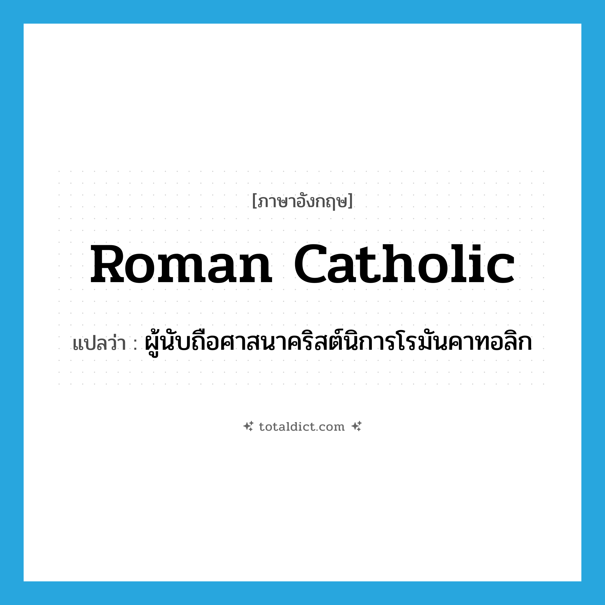 Roman Catholic แปลว่า?, คำศัพท์ภาษาอังกฤษ Roman Catholic แปลว่า ผู้นับถือศาสนาคริสต์นิการโรมันคาทอลิก ประเภท N หมวด N