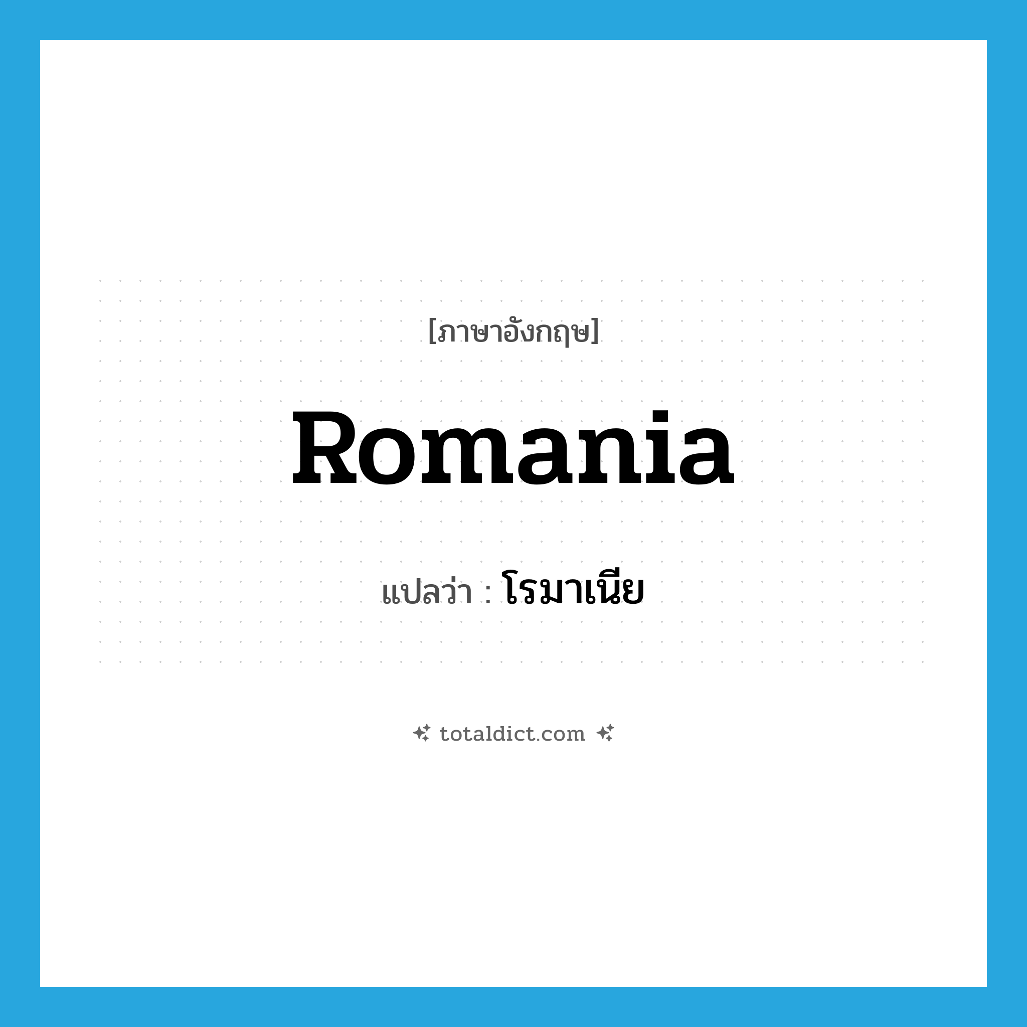 Romania แปลว่า?, คำศัพท์ภาษาอังกฤษ Romania แปลว่า โรมาเนีย ประเภท N หมวด N