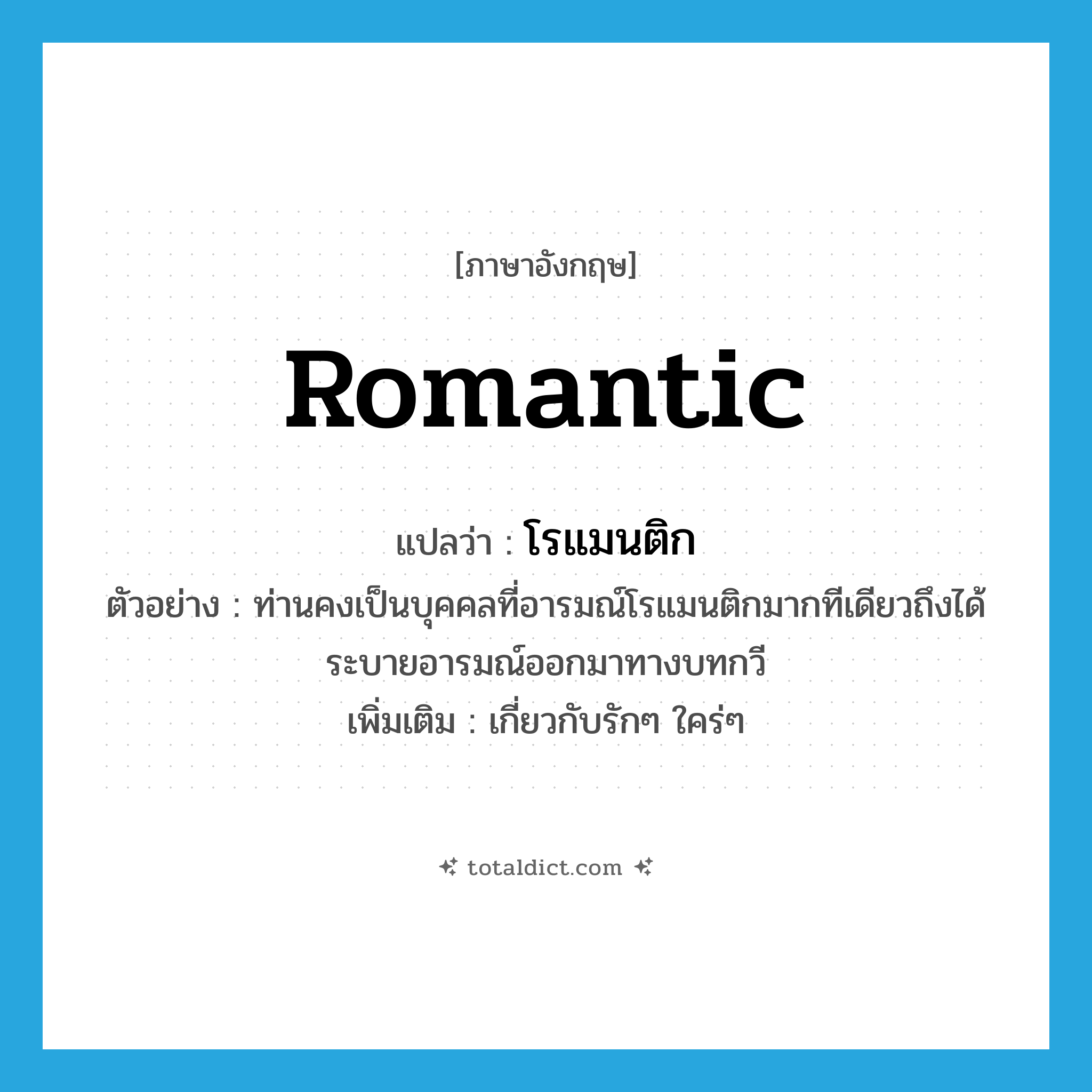 romantic แปลว่า?, คำศัพท์ภาษาอังกฤษ romantic แปลว่า โรแมนติก ประเภท ADJ ตัวอย่าง ท่านคงเป็นบุคคลที่อารมณ์โรแมนติกมากทีเดียวถึงได้ระบายอารมณ์ออกมาทางบทกวี เพิ่มเติม เกี่ยวกับรักๆ ใคร่ๆ หมวด ADJ