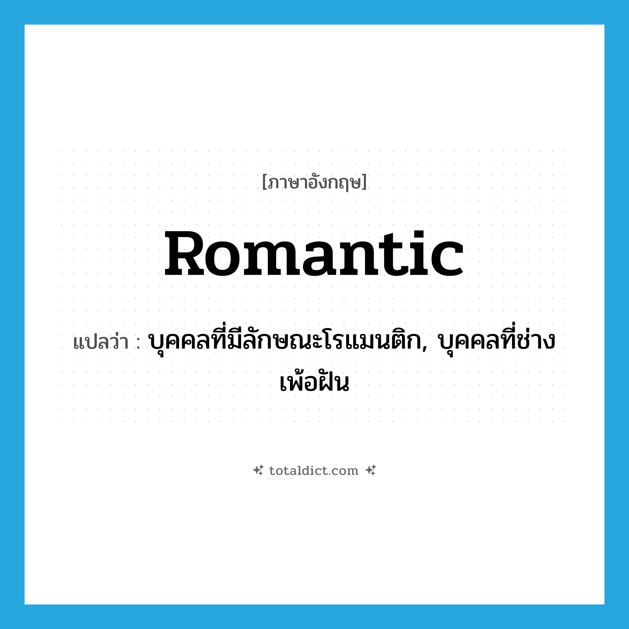romantic แปลว่า?, คำศัพท์ภาษาอังกฤษ romantic แปลว่า บุคคลที่มีลักษณะโรแมนติก, บุคคลที่ช่างเพ้อฝัน ประเภท N หมวด N