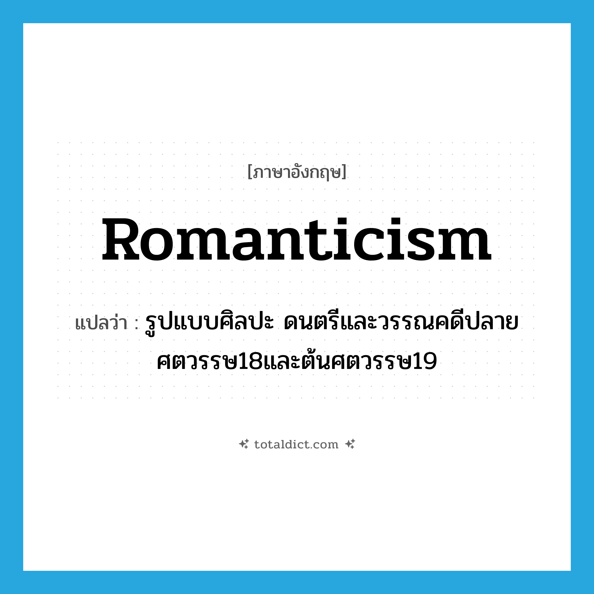 Romanticism แปลว่า?, คำศัพท์ภาษาอังกฤษ romanticism แปลว่า รูปแบบศิลปะ ดนตรีและวรรณคดีปลายศตวรรษ18และต้นศตวรรษ19 ประเภท N หมวด N