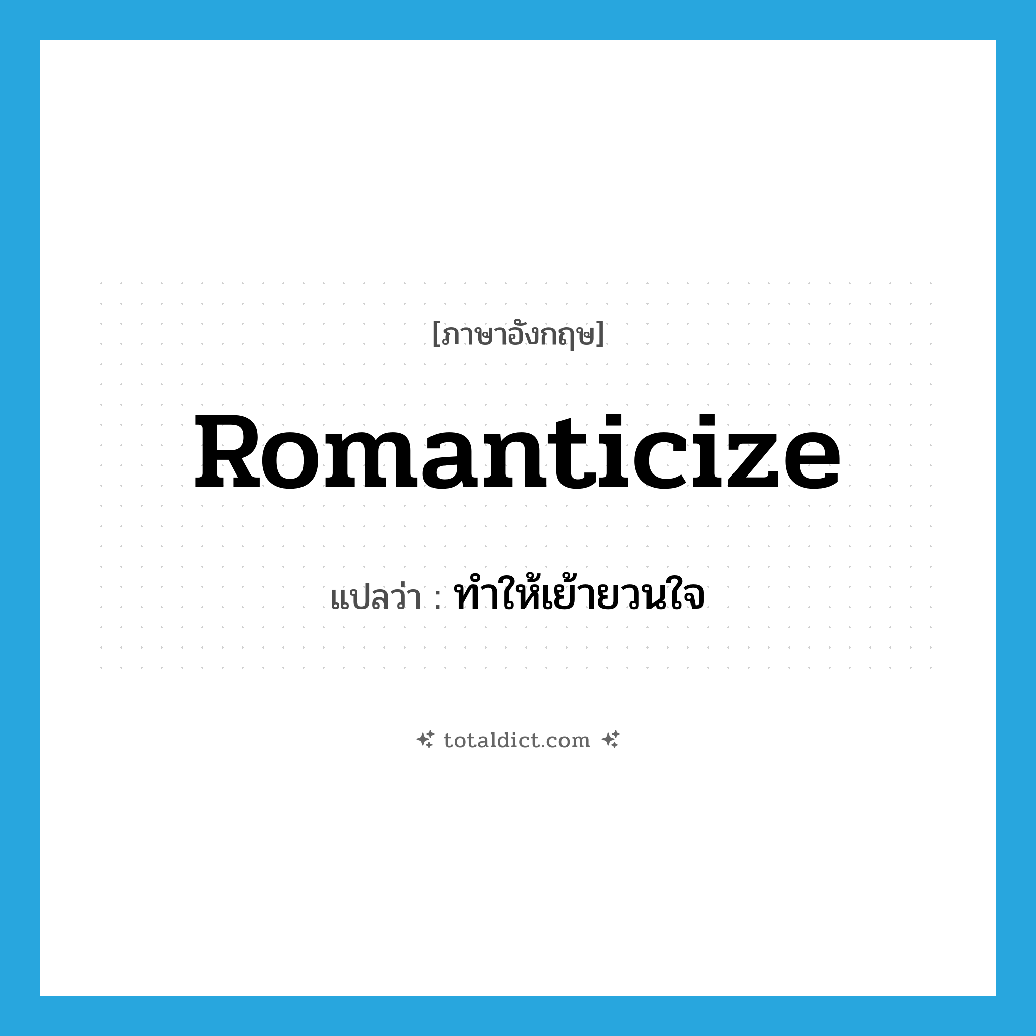 romanticize แปลว่า?, คำศัพท์ภาษาอังกฤษ romanticize แปลว่า ทำให้เย้ายวนใจ ประเภท VT หมวด VT