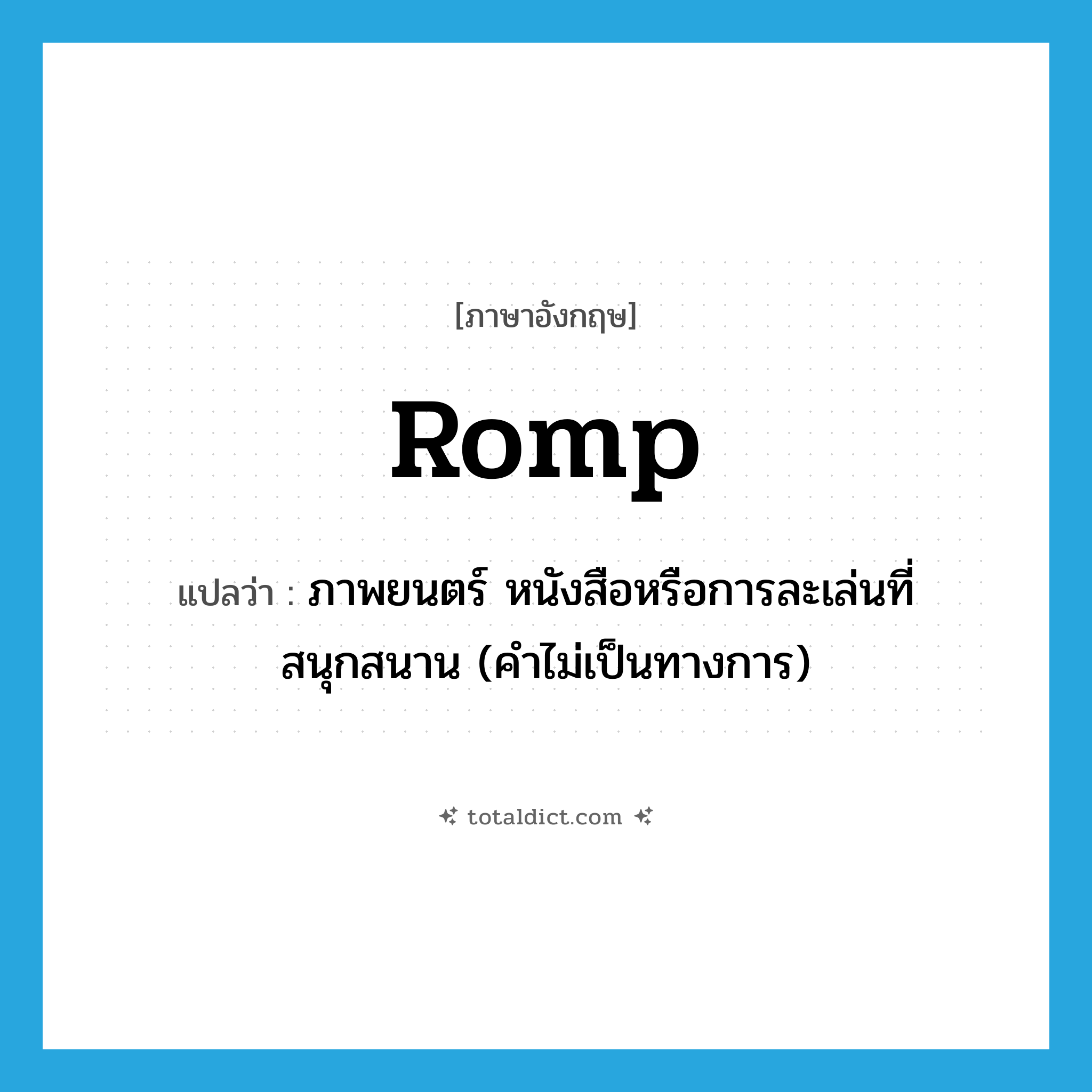 romp แปลว่า?, คำศัพท์ภาษาอังกฤษ romp แปลว่า ภาพยนตร์ หนังสือหรือการละเล่นที่สนุกสนาน (คำไม่เป็นทางการ) ประเภท N หมวด N