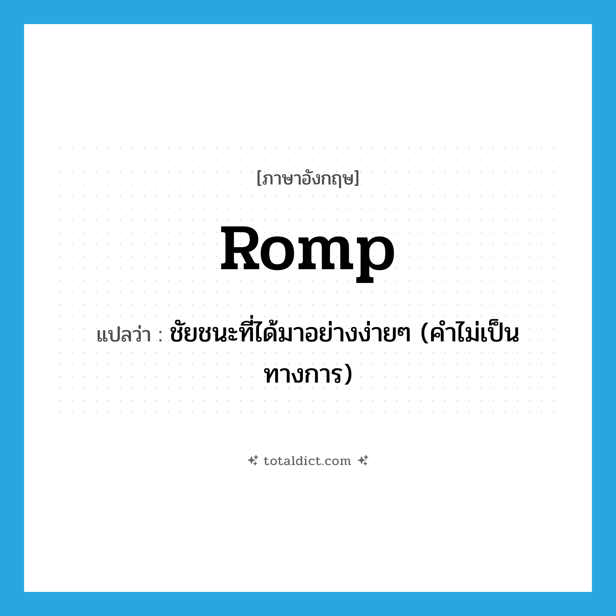 romp แปลว่า?, คำศัพท์ภาษาอังกฤษ romp แปลว่า ชัยชนะที่ได้มาอย่างง่ายๆ (คำไม่เป็นทางการ) ประเภท N หมวด N