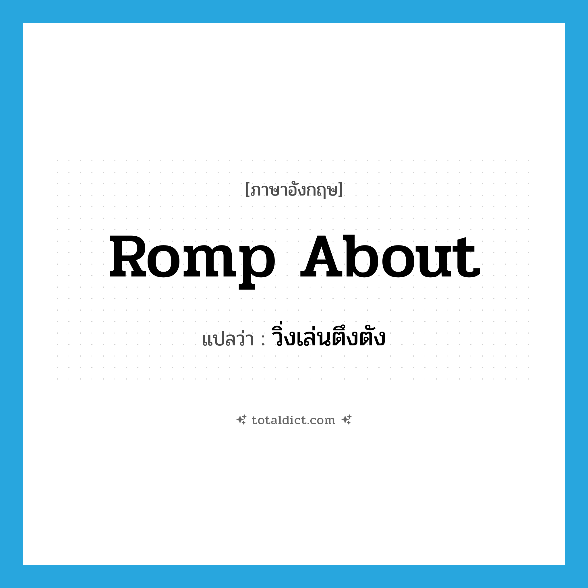 romp about แปลว่า?, คำศัพท์ภาษาอังกฤษ romp about แปลว่า วิ่งเล่นตึงตัง ประเภท PHRV หมวด PHRV