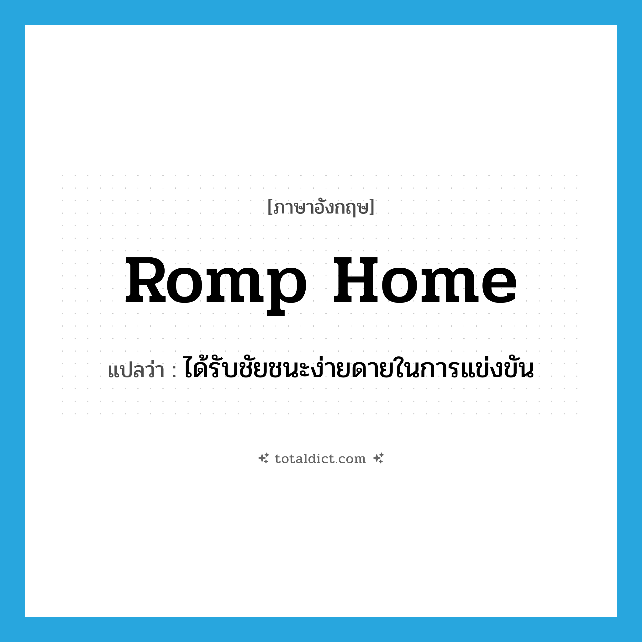romp home แปลว่า?, คำศัพท์ภาษาอังกฤษ romp home แปลว่า ได้รับชัยชนะง่ายดายในการแข่งขัน ประเภท PHRV หมวด PHRV