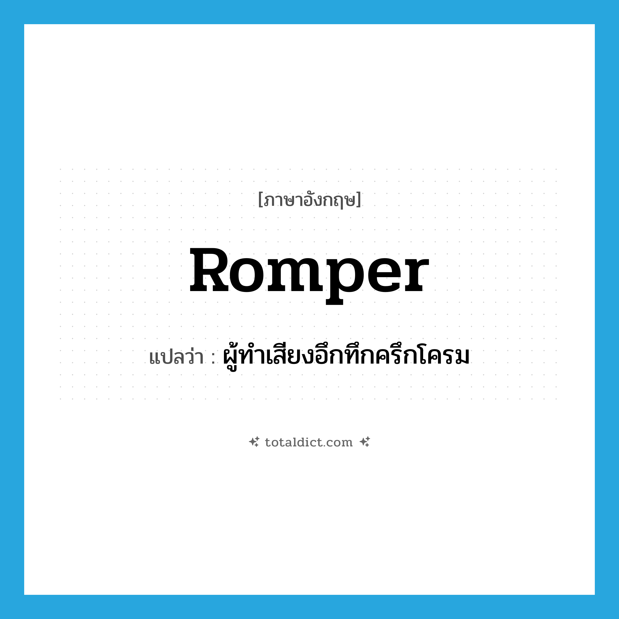 romper แปลว่า?, คำศัพท์ภาษาอังกฤษ romper แปลว่า ผู้ทำเสียงอึกทึกครึกโครม ประเภท N หมวด N